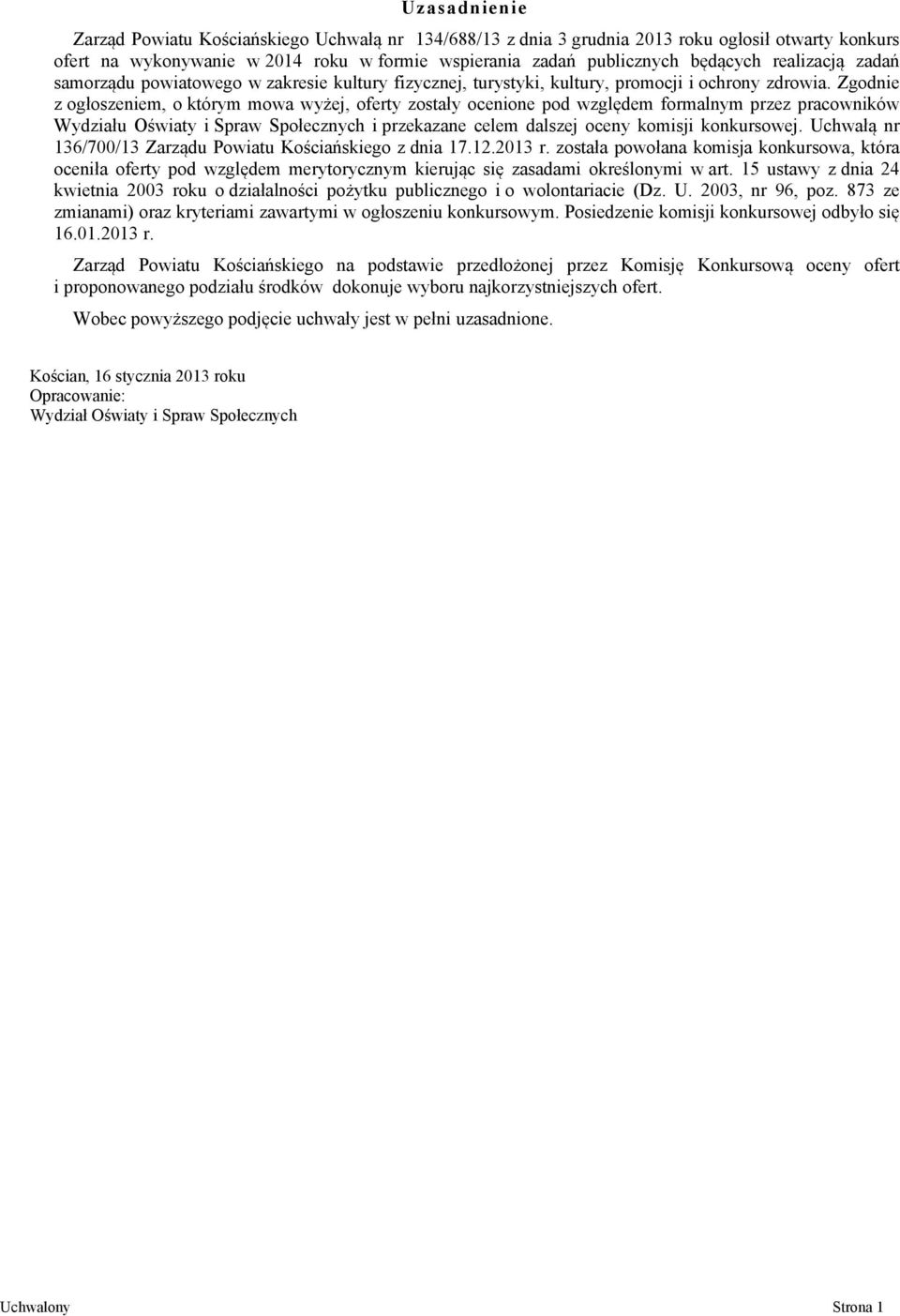 Zgodnie z ogłoszeniem, o którym mowa wyżej, oferty zostały ocenione pod względem formalnym przez pracowników Wydziału Oświaty i Spraw Społecznych i przekazane celem dalszej oceny komisji konkursowej.