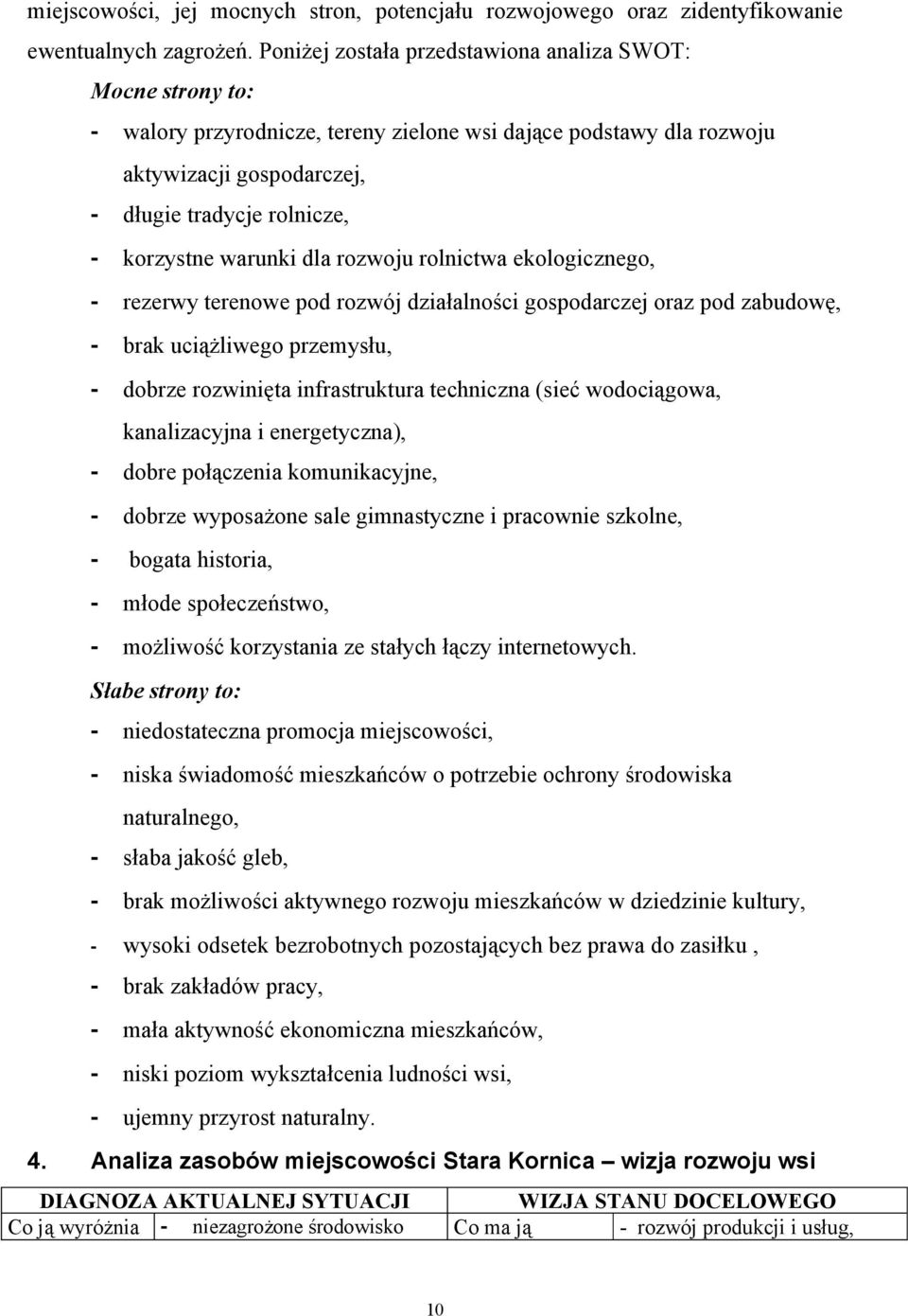 warunki dla rozwoju rolnictwa ekologicznego, - rezerwy terenowe pod rozwój działalności gospodarczej oraz pod zabudowę, - brak uciążliwego przemysłu, - dobrze rozwinięta infrastruktura techniczna