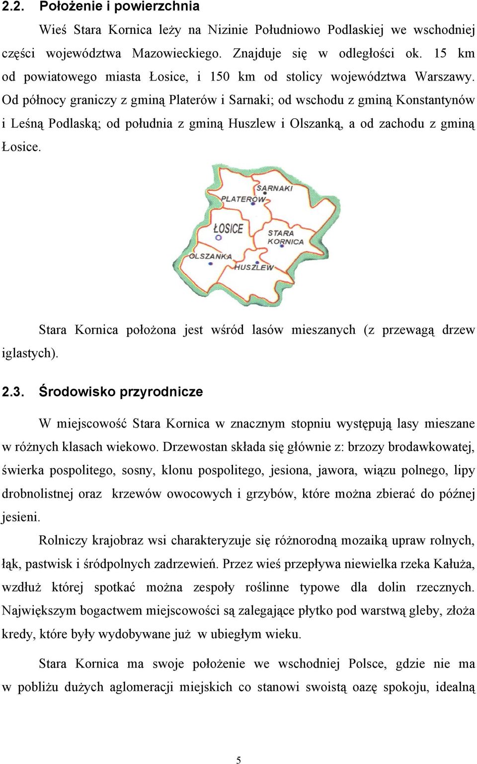Od północy graniczy z gminą Platerów i Sarnaki; od wschodu z gminą Konstantynów i Leśną Podlaską; od południa z gminą Huszlew i Olszanką, a od zachodu z gminą Łosice. iglastych).