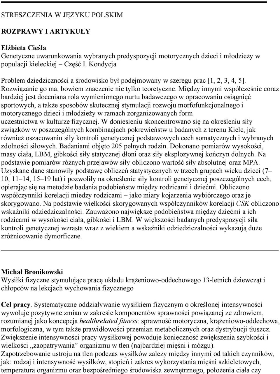 Między innymi współcześnie coraz bardziej jest doceniana rola wymienionego nurtu badawczego w opracowaniu osiągnięć sportowych, a także sposobów skutecznej stymulacji rozwoju morfofunkcjonalnego i