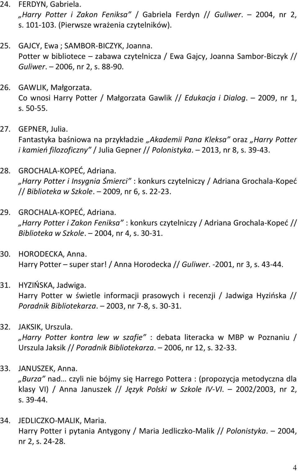 2009, nr 1, s. 50-55. 27. GEPNER, Julia. Fantastyka baśniowa na przykładzie Akademii Pana Kleksa oraz Harry Potter i kamień filozoficzny / Julia Gepner // Polonistyka. 2013, nr 8, s. 39-43. 28.