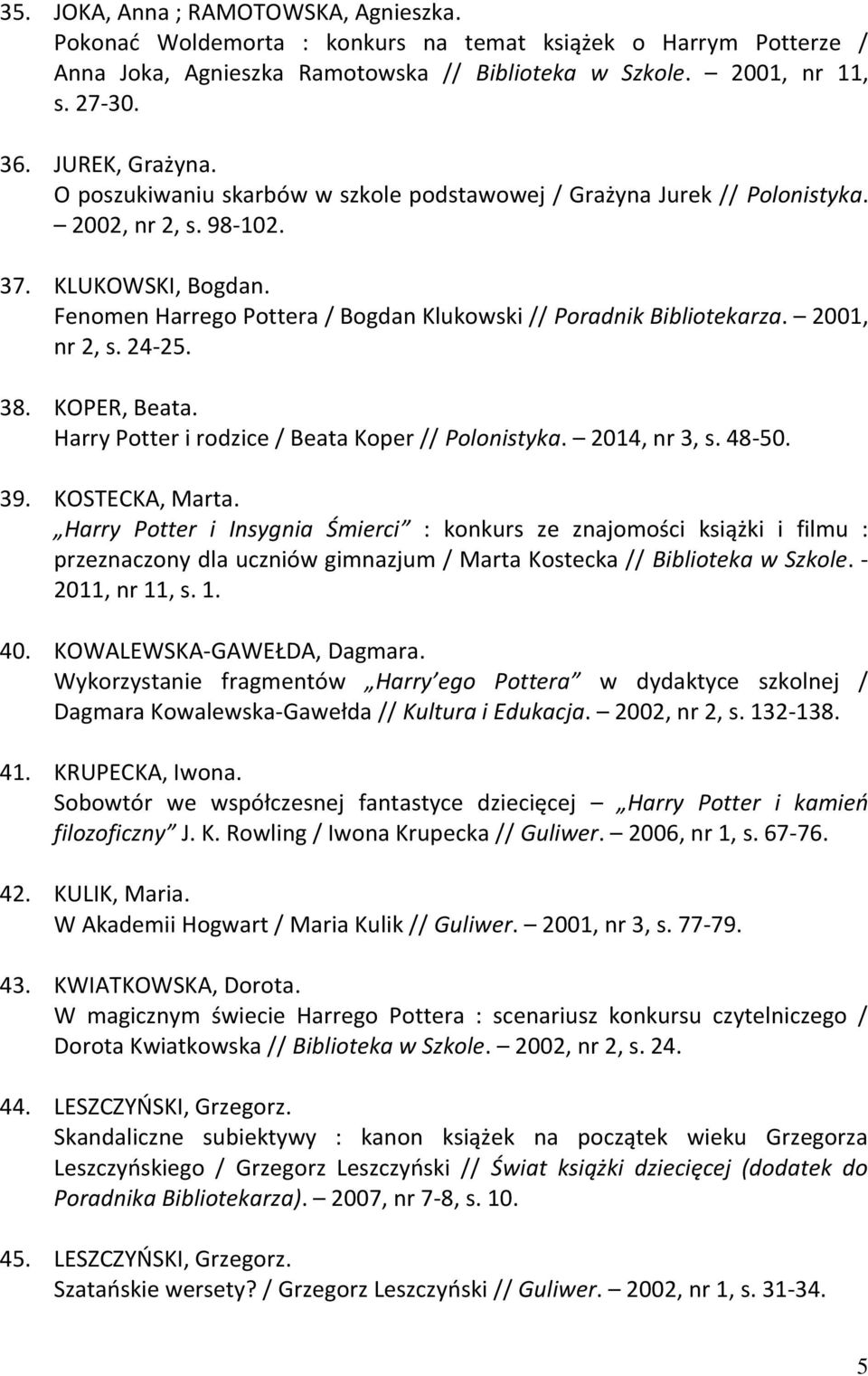 Fenomen Harrego Pottera / Bogdan Klukowski // Poradnik Bibliotekarza. 2001, nr 2, s. 24-25. 38. KOPER, Beata. Harry Potter i rodzice / Beata Koper // Polonistyka. 2014, nr 3, s. 48-50. 39.