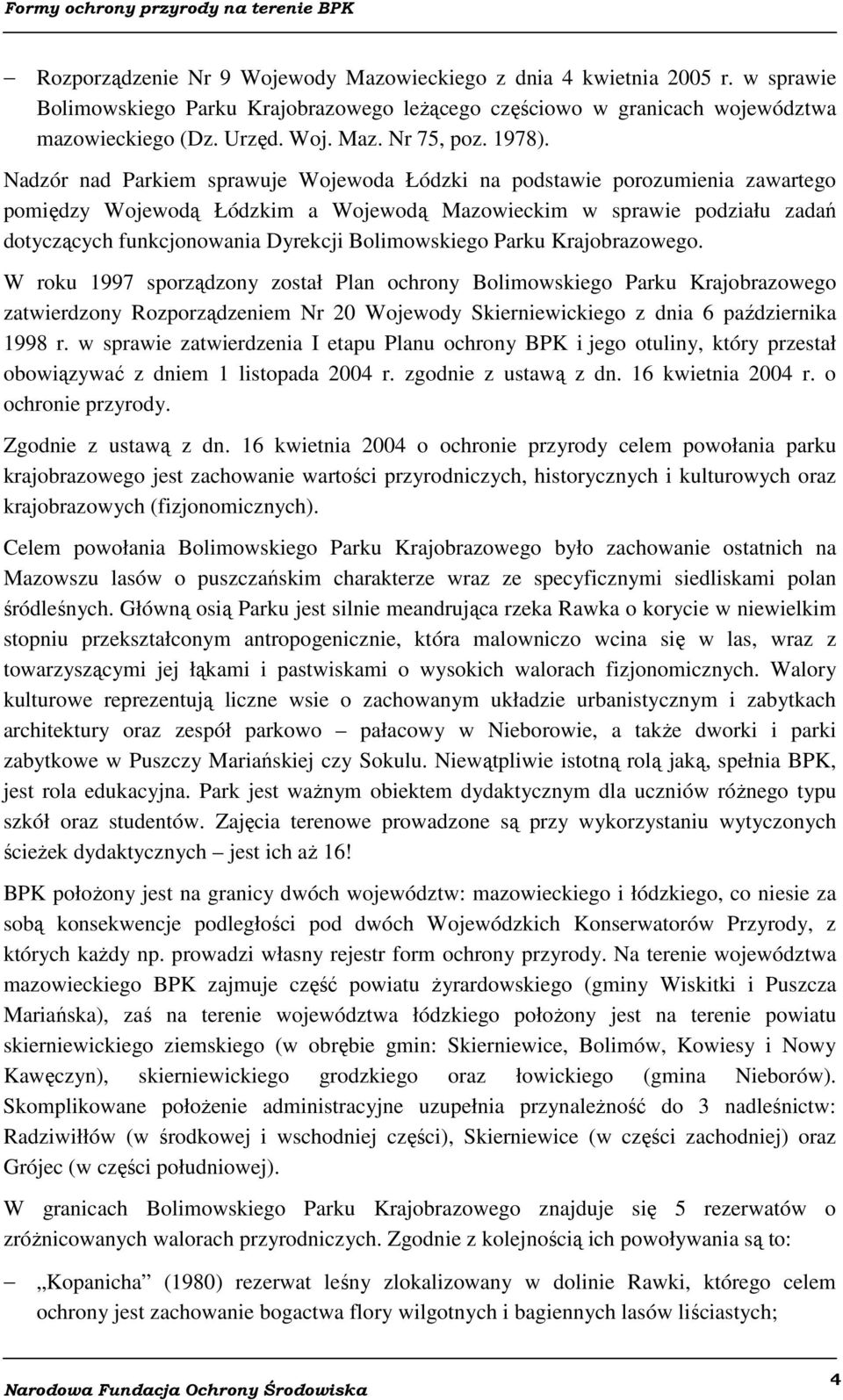 Nadzór nad Parkiem sprawuje Wojewoda Łódzki na podstawie porozumienia zawartego pomiędzy Wojewodą Łódzkim a Wojewodą Mazowieckim w sprawie podziału zadań dotyczących funkcjonowania Dyrekcji