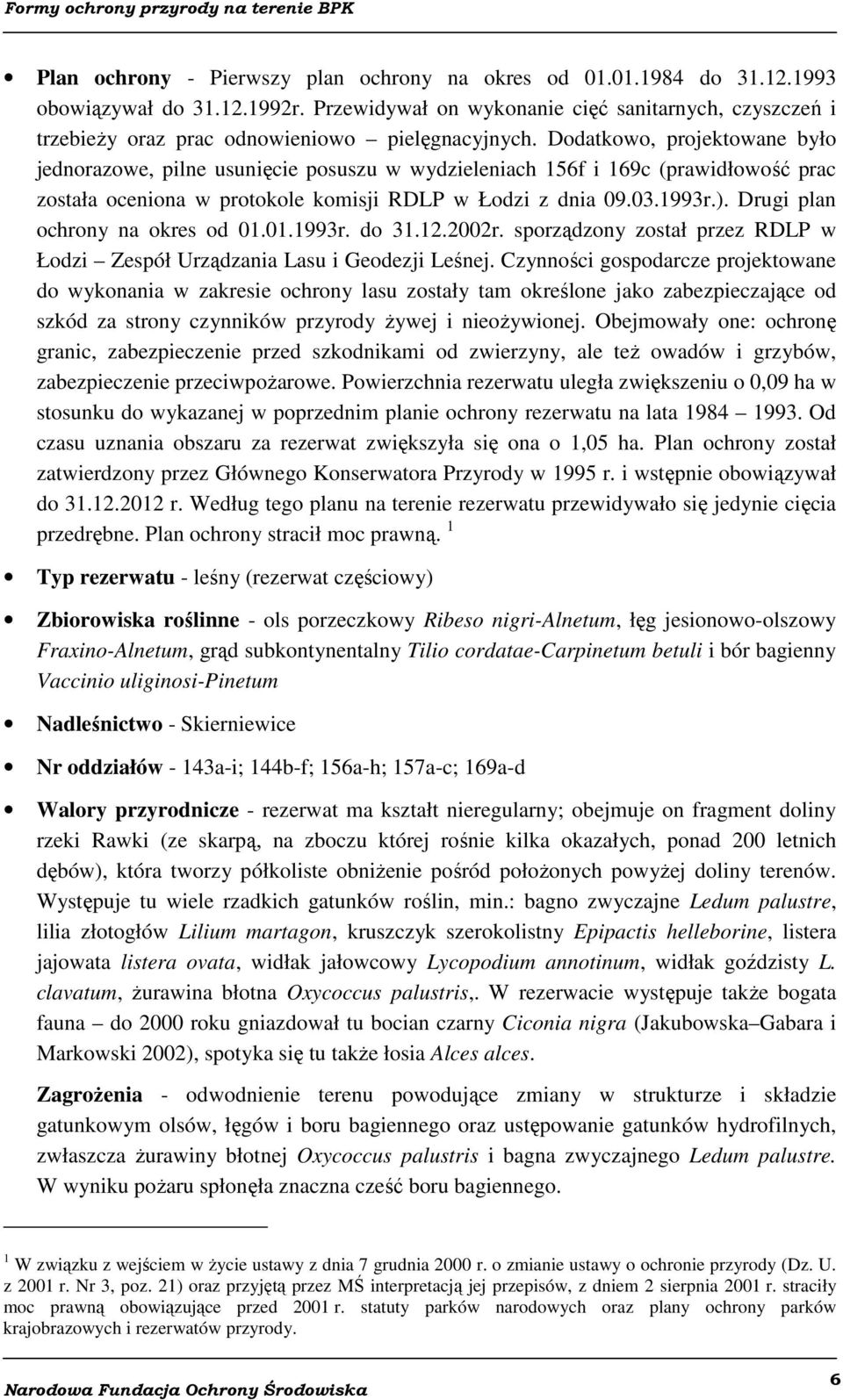 Dodatkowo, projektowane było jednorazowe, pilne usunięcie posuszu w wydzieleniach 156f i 169c (prawidłowość prac została oceniona w protokole komisji RDLP w Łodzi z dnia 09.03.1993r.).