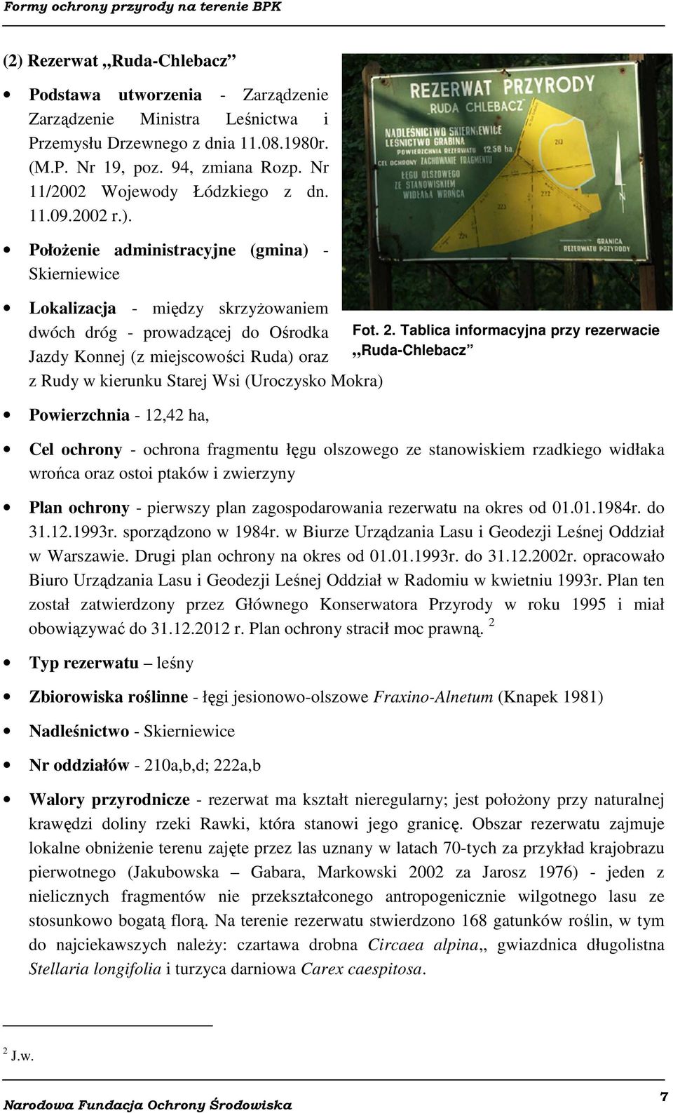 Położenie administracyjne (gmina) - Skierniewice Lokalizacja - między skrzyżowaniem dwóch dróg - prowadzącej do Ośrodka Jazdy Konnej (z miejscowości Ruda) oraz z Rudy w kierunku Starej Wsi (Uroczysko