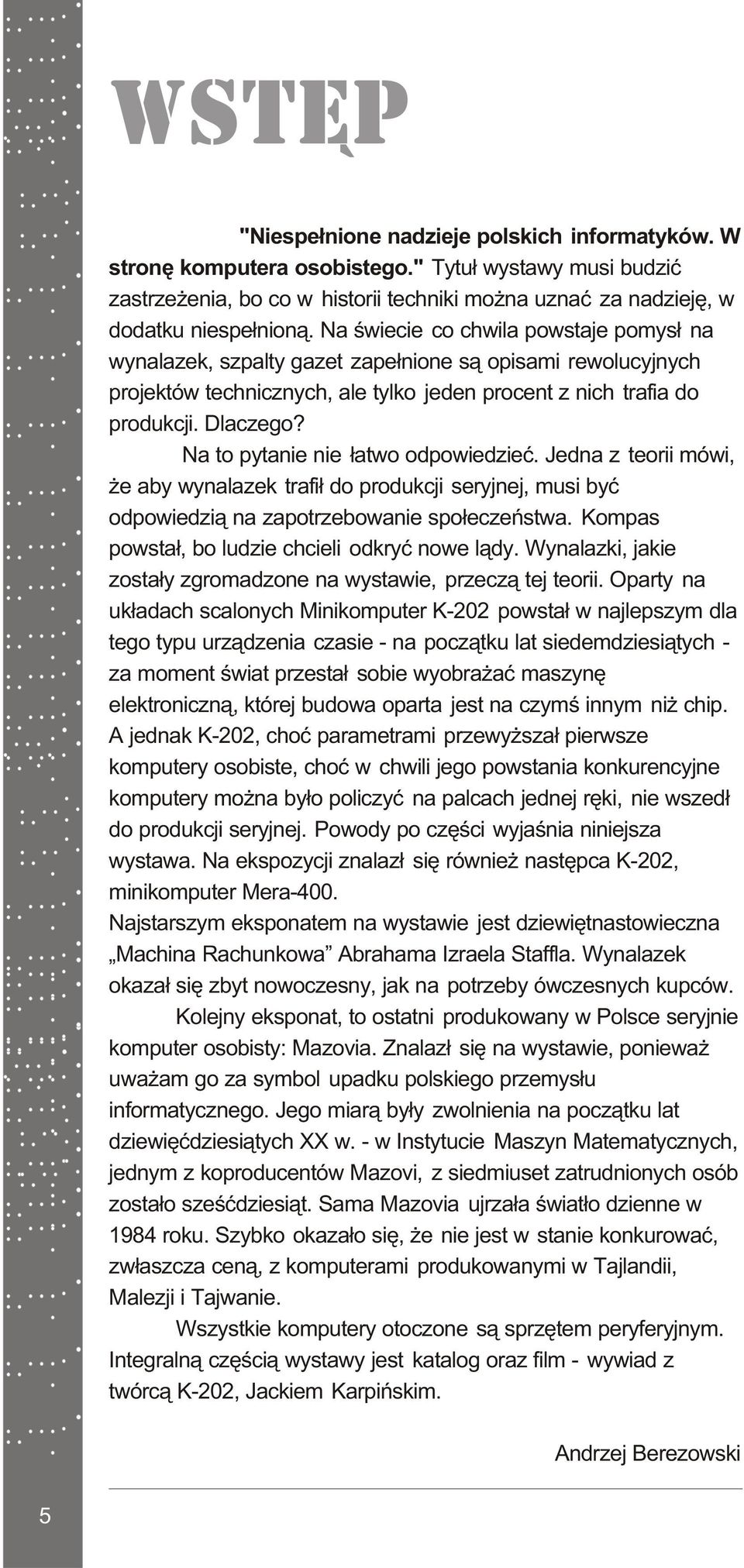 Na to pytanie nie ³atwo odpowiedzieæ. Jedna z teorii mówi, e aby wynalazek trafi³ do produkcji seryjnej, musi byæ odpowiedzi¹ na zapotrzebowanie spo³eczeñstwa.