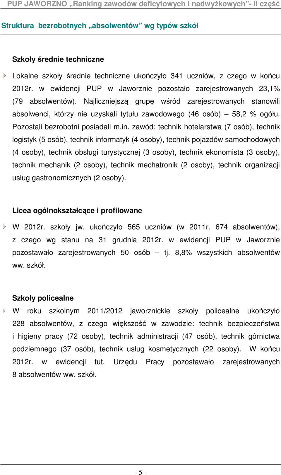 Najliczniejszą grupę wśród zarejestrowanych stanowili absolwenci, którzy nie uzyskali tytułu zawodowego (46 osób) 58,2 % ogółu. Pozostali bezrobotni posiadali m.in.