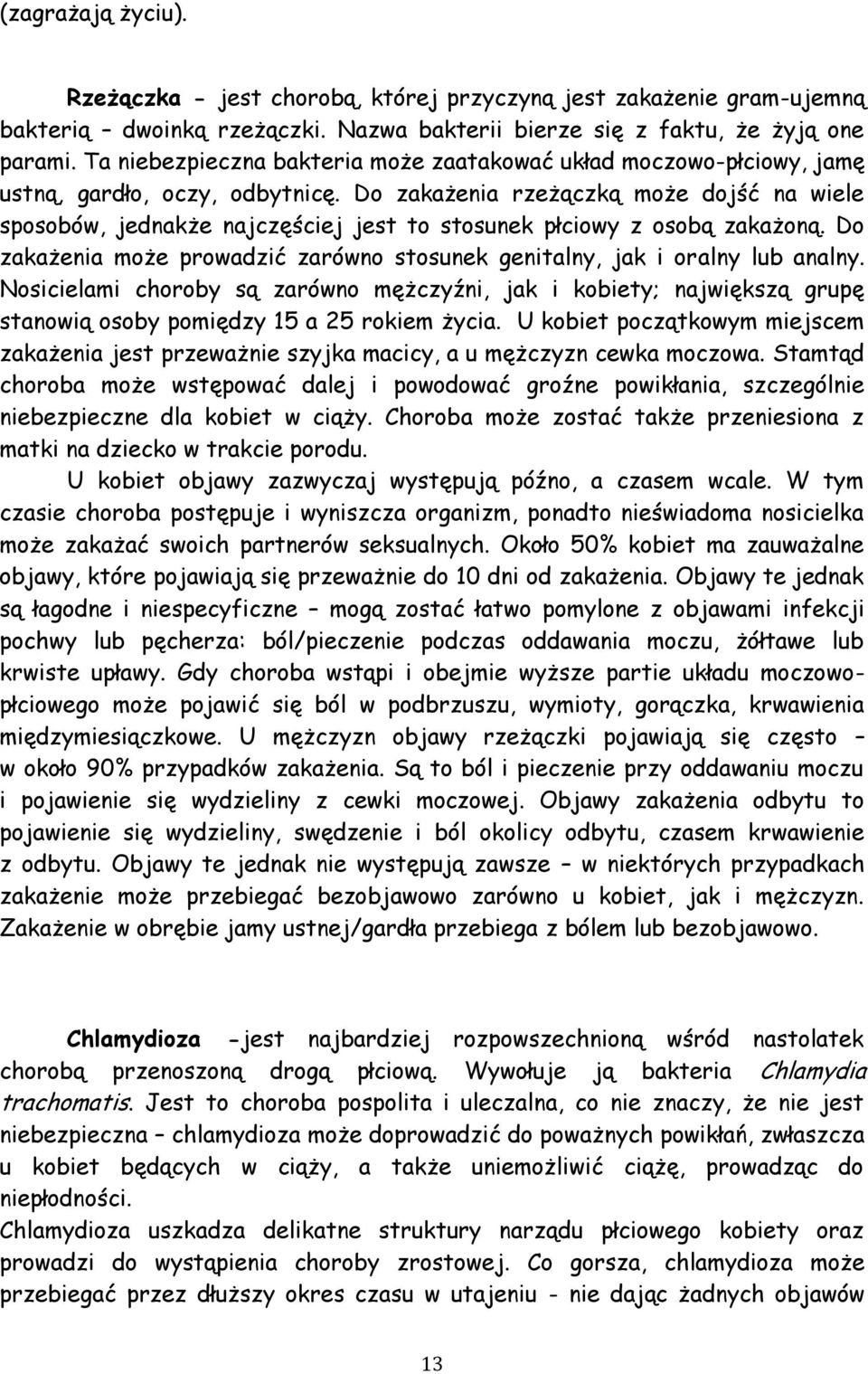 Do zakażenia rzeżączką może dojść na wiele sposobów, jednakże najczęściej jest to stosunek płciowy z osobą zakażoną. Do zakażenia może prowadzić zarówno stosunek genitalny, jak i oralny lub analny.