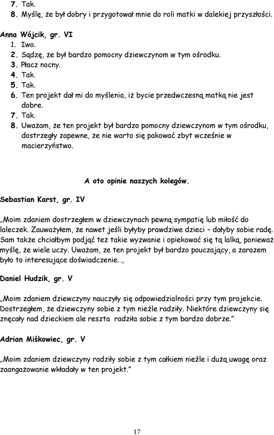 Uważam, że ten projekt był bardzo pomocny dziewczynom w tym ośrodku, dostrzegły zapewne, że nie warto się pakować zbyt wcześnie w macierzyństwo. Sebastian Karst, gr. IV A oto opinie naszych kolegów.