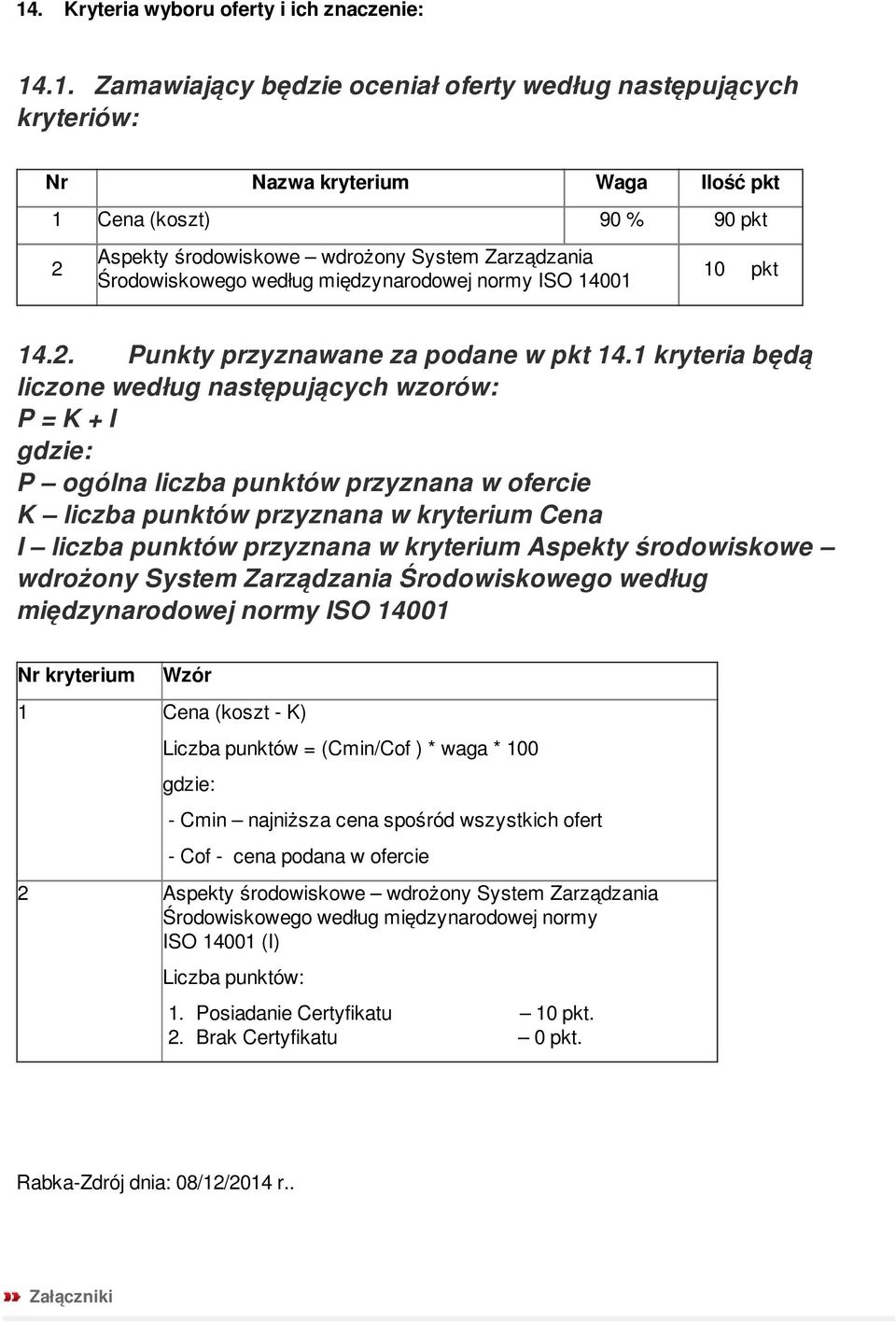 1 kryteria będą liczone według następujących wzorów: P = K + I gdzie: P ogólna liczba punktów przyznana w ofercie K liczba punktów przyznana w kryterium Cena I liczba punktów przyznana w kryterium