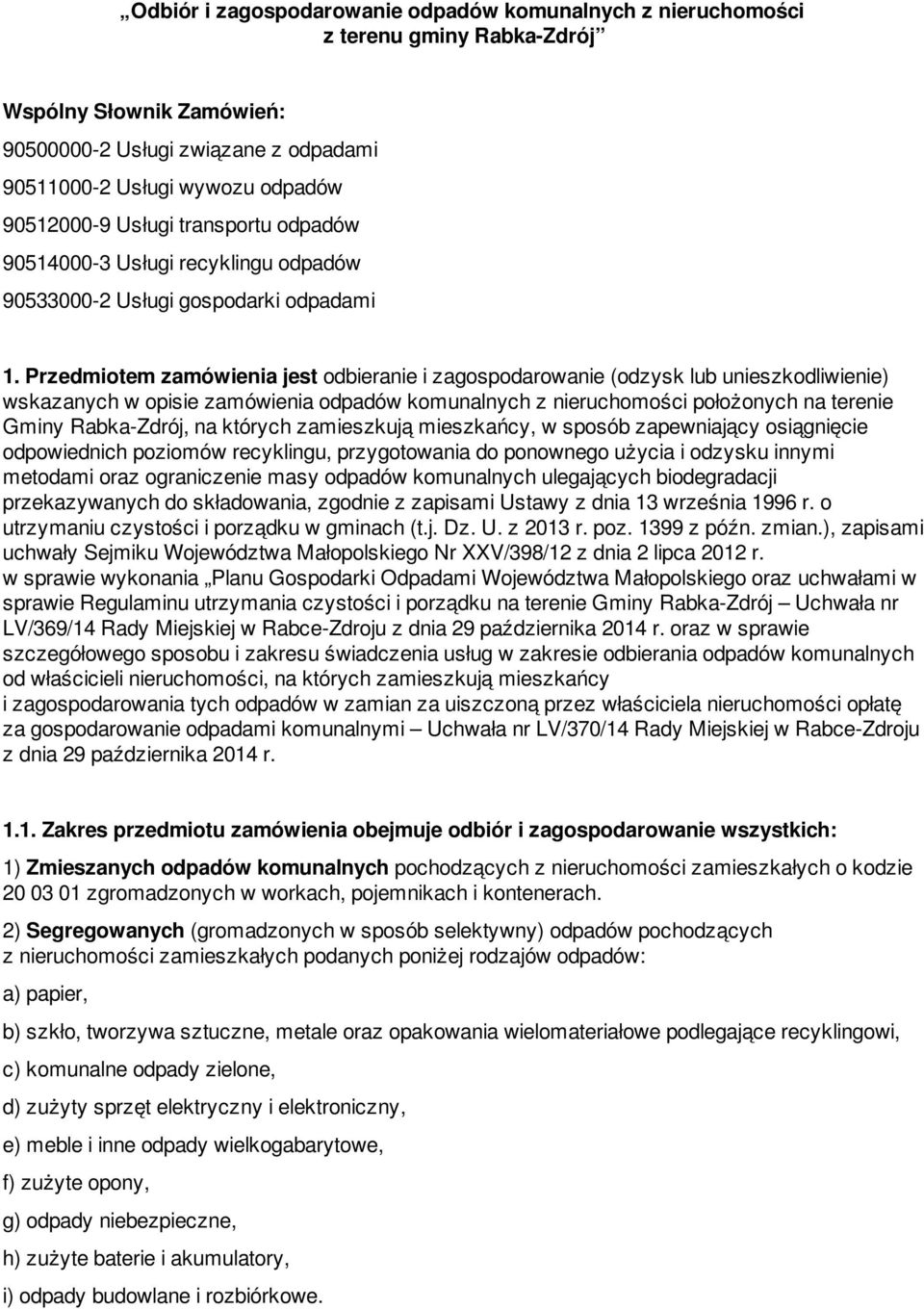 Przedmiotem zamówienia jest odbieranie i zagospodarowanie (odzysk lub unieszkodliwienie) wskazanych w opisie zamówienia odpadów komunalnych z nieruchomości położonych na terenie Gminy Rabka-Zdrój, na
