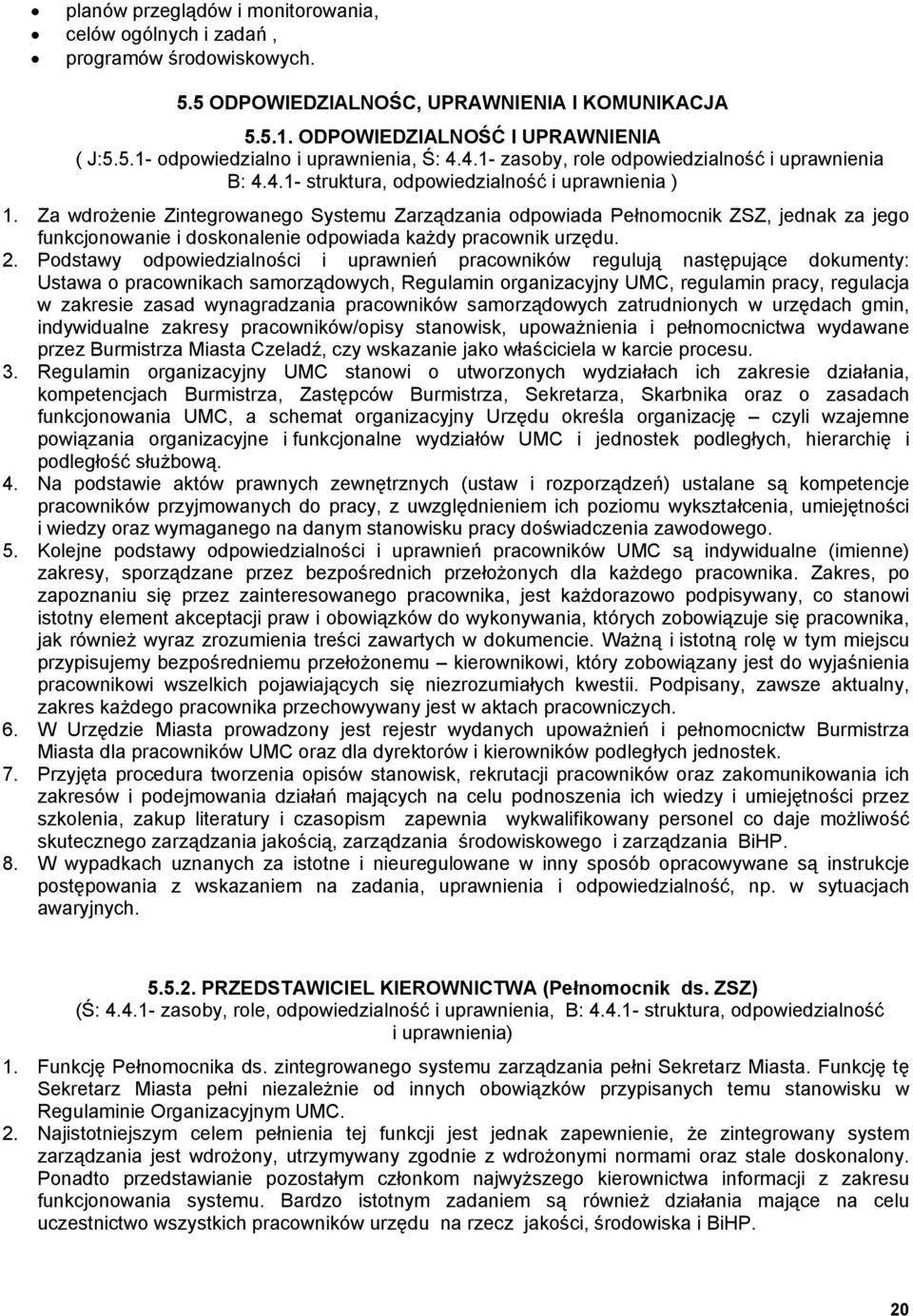 Za wdrożenie Zintegrowanego Systemu Zarządzania odpowiada Pełnomocnik ZSZ, jednak za jego funkcjonowanie i doskonalenie odpowiada każdy pracownik urzędu. 2.