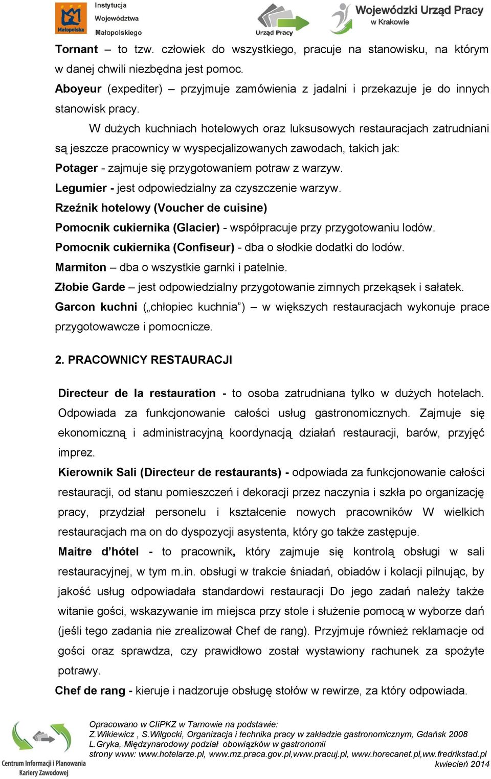 W dużych kuchniach hotelowych oraz luksusowych restauracjach zatrudniani są jeszcze pracownicy w wyspecjalizowanych zawodach, takich jak: Potager - zajmuje się przygotowaniem potraw z warzyw.