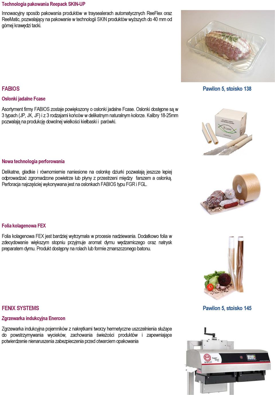 Osłonki dostępne są w 3 typach (JP, JK, JF) i z 3 rodzajami końców w delikatnym naturalnym kolorze. Kalibry 18-25mm pozwalają na produkcję dowolnej wielkości kiełbaski i parówki.