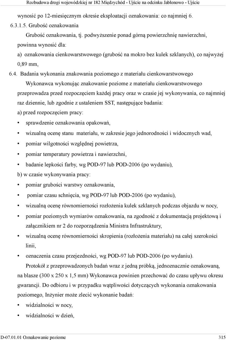 Badania wykonania znakowania poziomego z materiału cienkowarstwowego Wykonawca wykonując znakowanie poziome z materiału cienkowarstwowego przeprowadza przed rozpoczęciem każdej pracy oraz w czasie