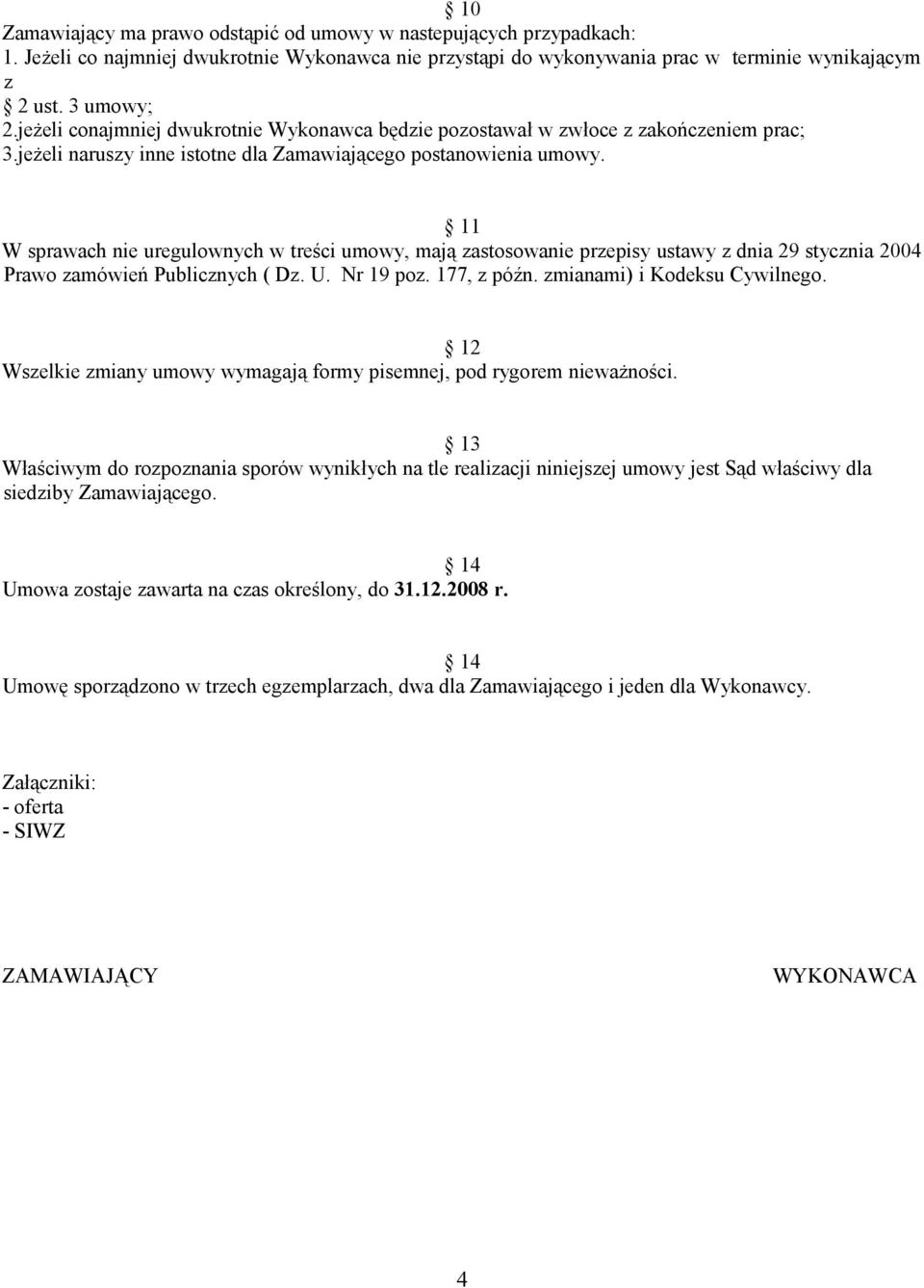 11 W sprawach nie uregulownych w treści umowy, mają zastosowanie przepisy ustawy z dnia 29 stycznia 2004 Prawo zamówień Publicznych ( Dz. U. Nr 19 poz. 177, z późn. zmianami) i Kodeksu Cywilnego.