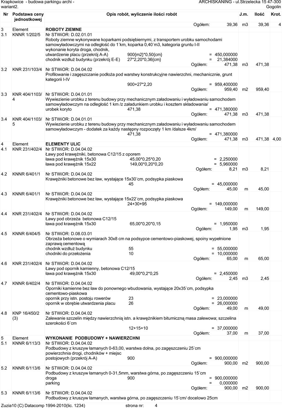 utwardzenie placu (przekrój A-A) 900{m2}*0,50{cm} = 450,000000 chodnik wzdłuż budynku (przekrój E-E) 27*2,20*0,36{cm} = 21,384000 Ogółem: 471,38 m3 471,38 3.2 KNR 231/103/4 STWiOR: D.04.