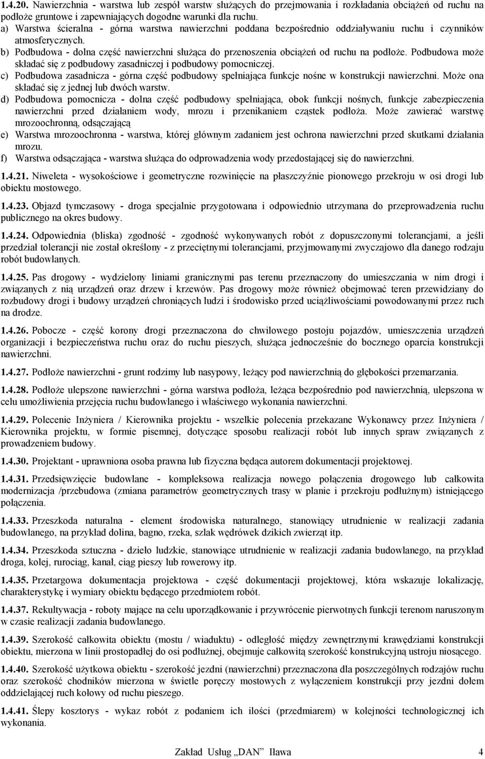 b) Podbudowa - dolna część nawierzchni służąca do przenoszenia obciążeń od ruchu na podłoże. Podbudowa może składać się z podbudowy zasadniczej i podbudowy pomocniczej.
