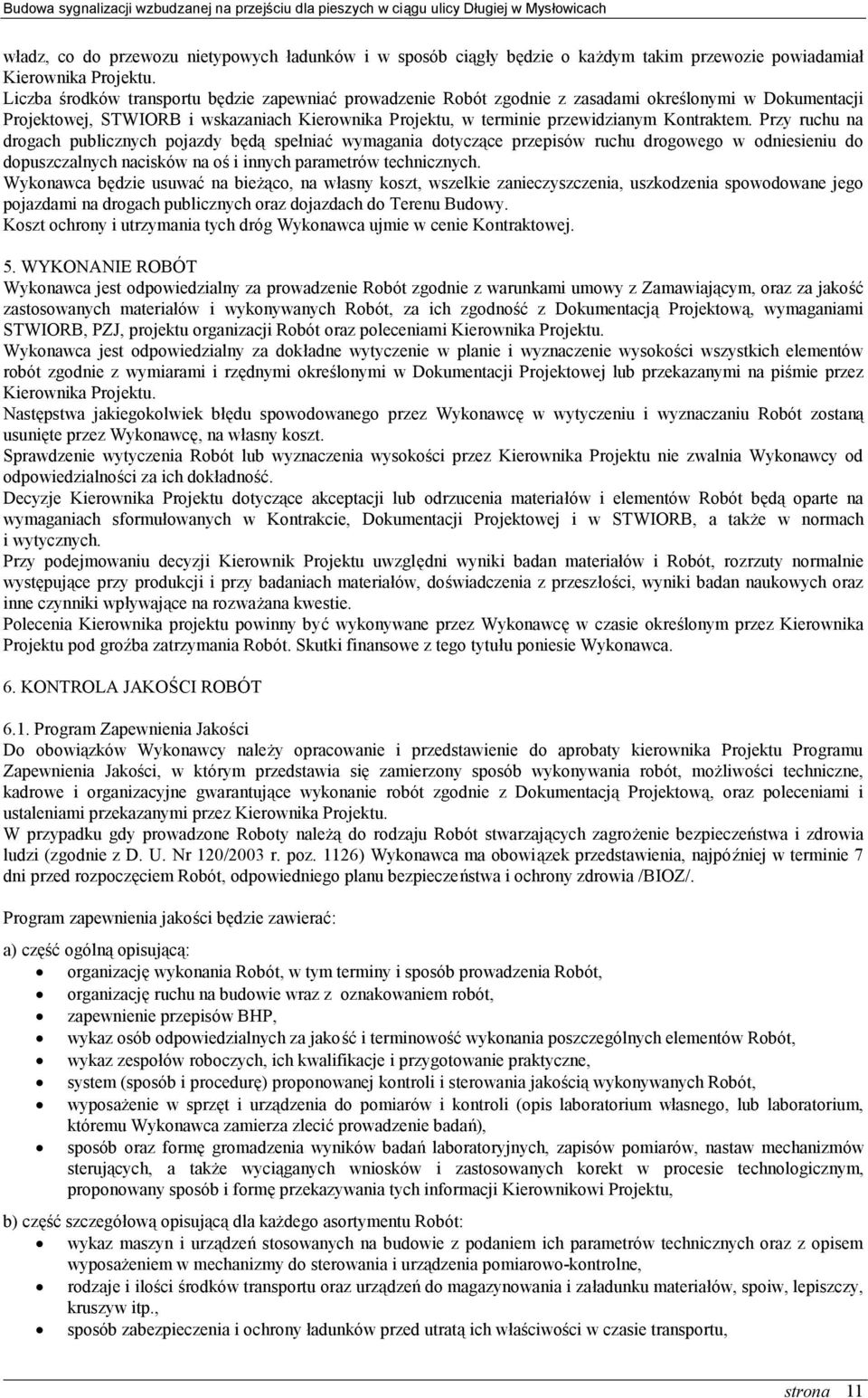 Przy ruchu na drogach publicznych pojazdy będą spełniać wymagania dotyczące przepisów ruchu drogowego w odniesieniu do dopuszczalnych nacisków na oś i innych parametrów technicznych.