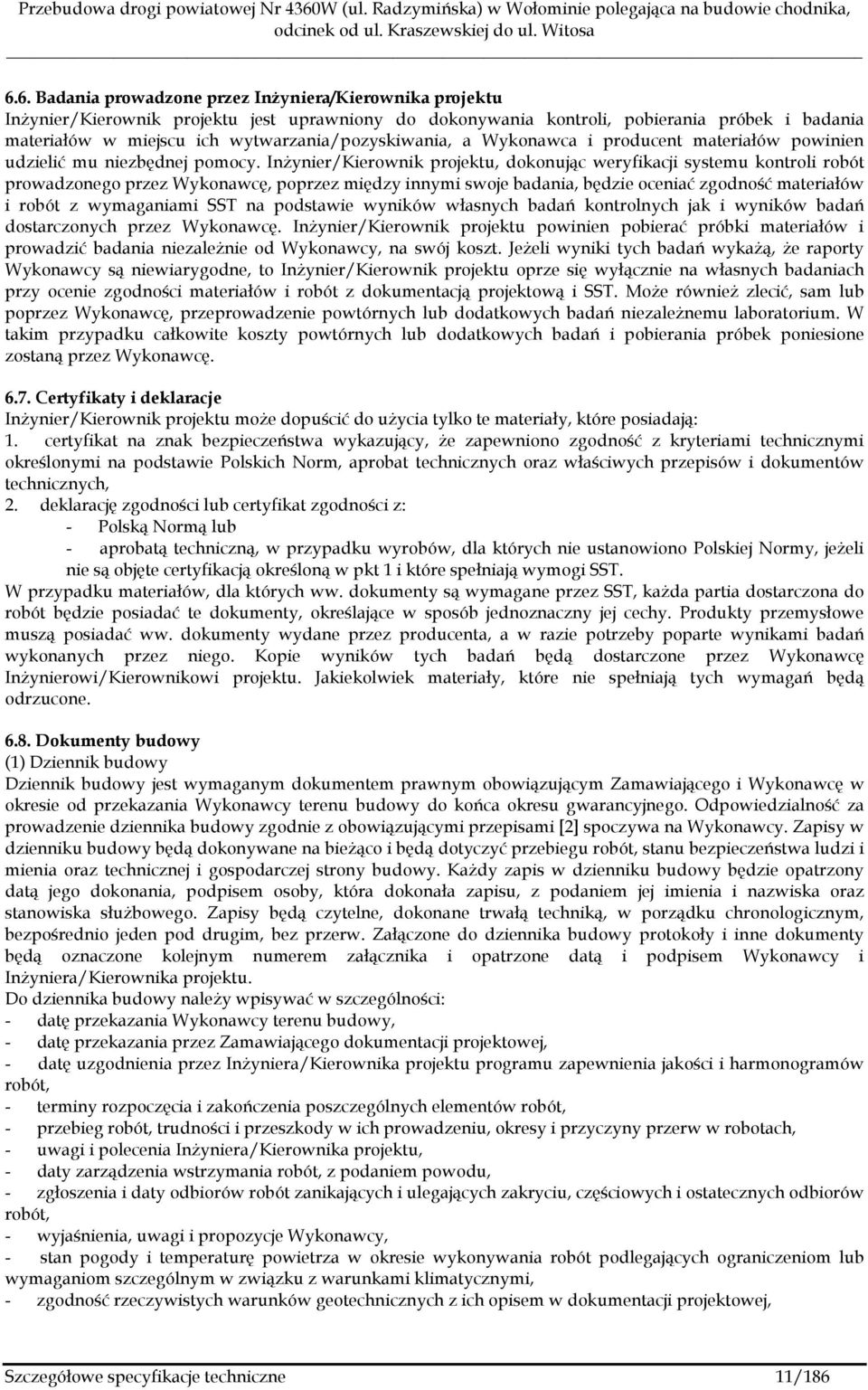 Inżynier/Kierownik projektu, dokonując weryfikacji systemu kontroli robót prowadzonego przez Wykonawcę, poprzez między innymi swoje badania, będzie oceniać zgodność materiałów i robót z wymaganiami