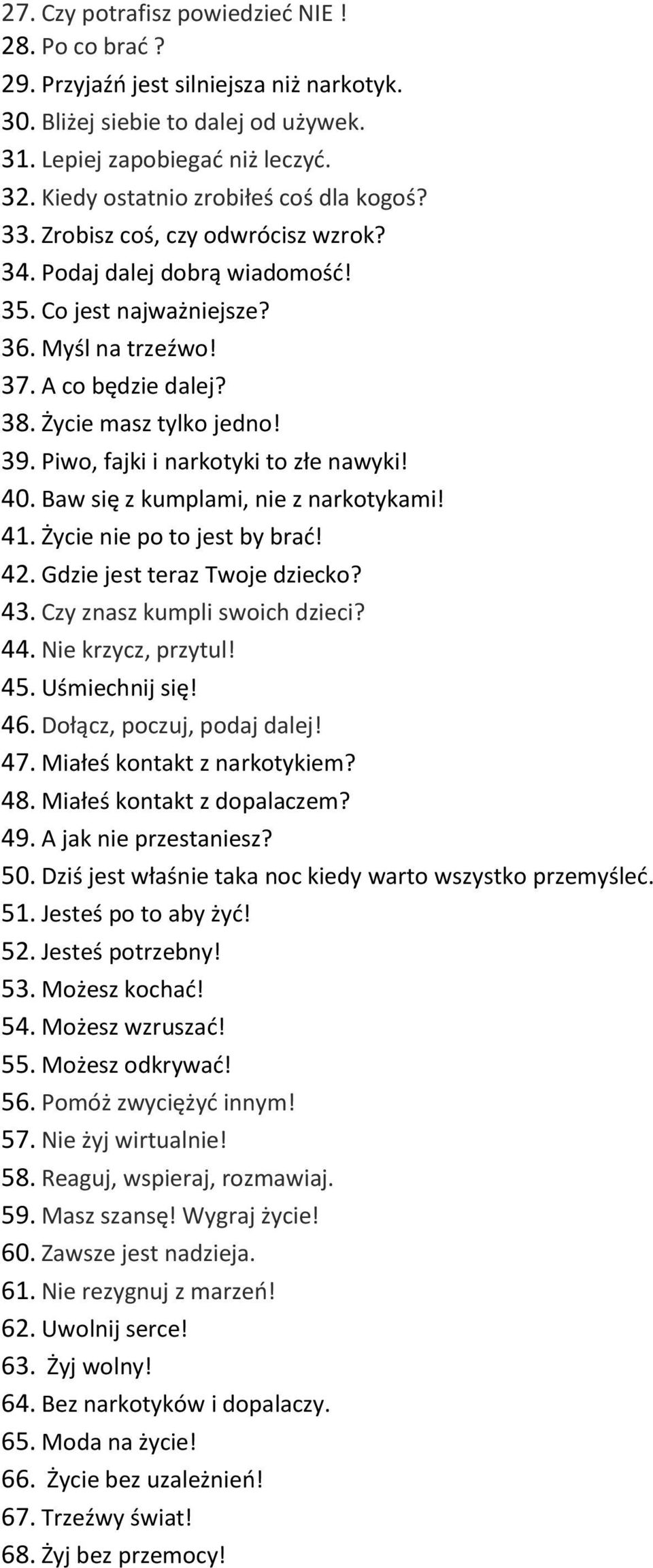 Życie masz tylko jedno! 39. Piwo, fajki i narkotyki to złe nawyki! 40. Baw się z kumplami, nie z narkotykami! 41. Życie nie po to jest by brać! 42. Gdzie jest teraz Twoje dziecko? 43.