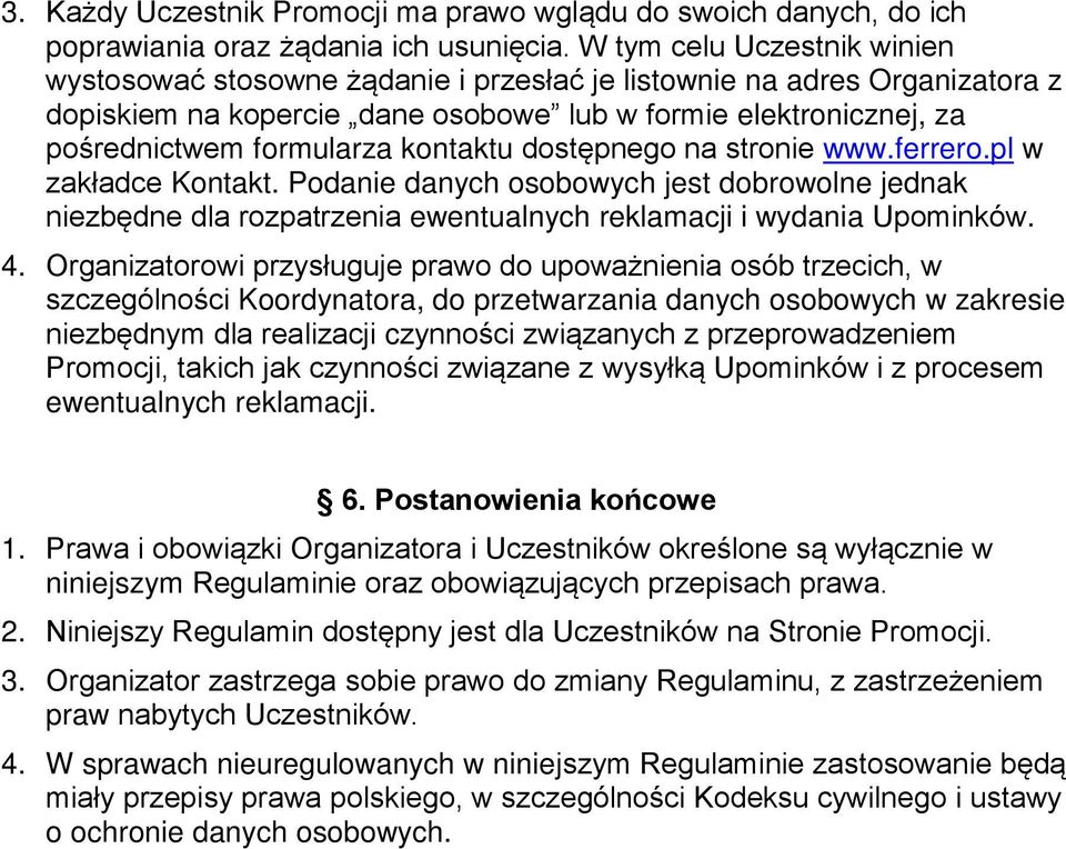 kontaktu dostępnego na stronie www.ferrero.pl w zakładce Kontakt. Podanie danych osobowych jest dobrowolne jednak niezbędne dla rozpatrzenia ewentualnych reklamacji i wydania Upominków. 4.