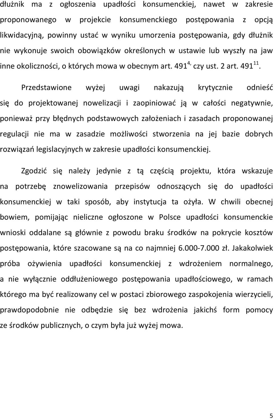 Przedstawione wyżej uwagi nakazują krytycznie odnieść się do projektowanej nowelizacji i zaopiniować ją w całości negatywnie, ponieważ przy błędnych podstawowych założeniach i zasadach proponowanej