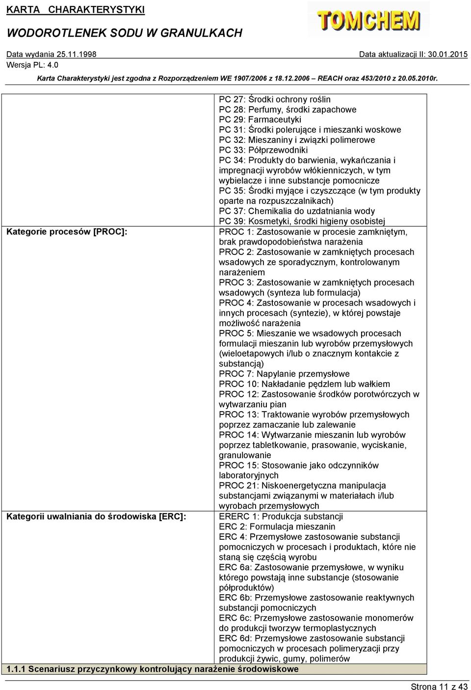 PC 37: Chemikalia do uzdatniania wody PC 39: Kosmetyki, środki higieny osobistej Kategorie procesów [PROC]: PROC 1: Zastosowanie w procesie zamkniętym, brak prawdopodobieństwa narażenia PROC 2: