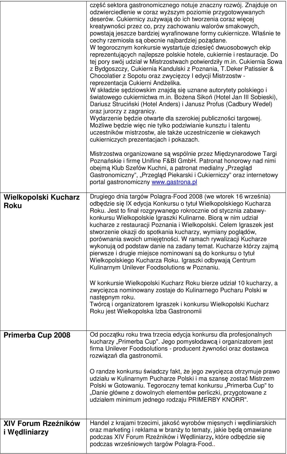 Właśnie te cechy rzemiosła są obecnie najbardziej poŝądane. W tegorocznym konkursie wystartuje dziesięć dwuosobowych ekip reprezentujących najlepsze polskie hotele, cukiernie i restauracje.