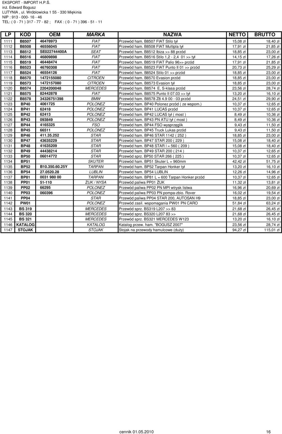 B8519 FIAT Palio 96>> przód 17,91 zł 21,85 zł 1116 B8523 46760308 FIAT Przewód ham. B8523 FIAT Punto II 01 >> przód 20,73 zł 25,29 zł 1117 B8524 46554126 FIAT Przewód ham.