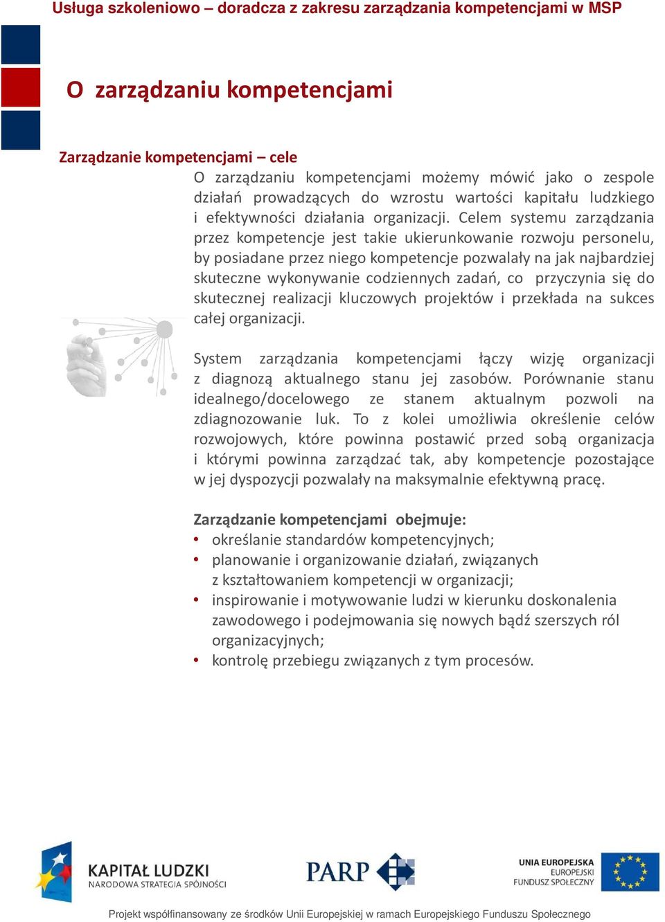 Celem systemu zarządzania przez kompetencje jest takie ukierunkowanie rozwoju personelu, by posiadane przez niego kompetencje pozwalały na jak najbardziej skuteczne wykonywanie codziennych zadań, co