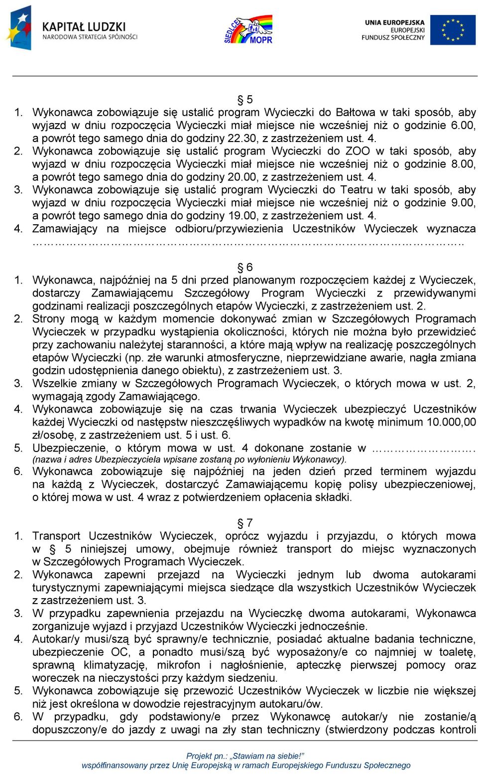 .30, z zastrzeżeniem ust. 4. 2. Wykonawca zobowiązuje się ustalić program Wycieczki do ZOO w taki sposób, aby wyjazd w dniu rozpoczęcia Wycieczki miał miejsce nie wcześniej niż o godzinie 8.