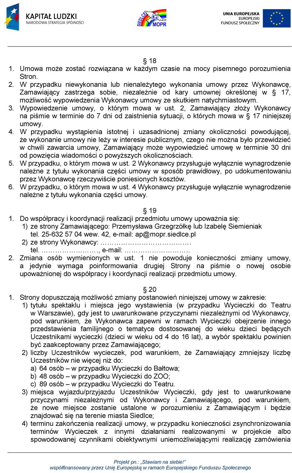 skutkiem natychmiastowym. 3. Wypowiedzenie umowy, o którym mowa w ust. 2, Zamawiający złoży Wykonawcy na piśmie w terminie do 7 dni od zaistnienia sytuacji, o których mowa w 17 niniejszej umowy. 4.
