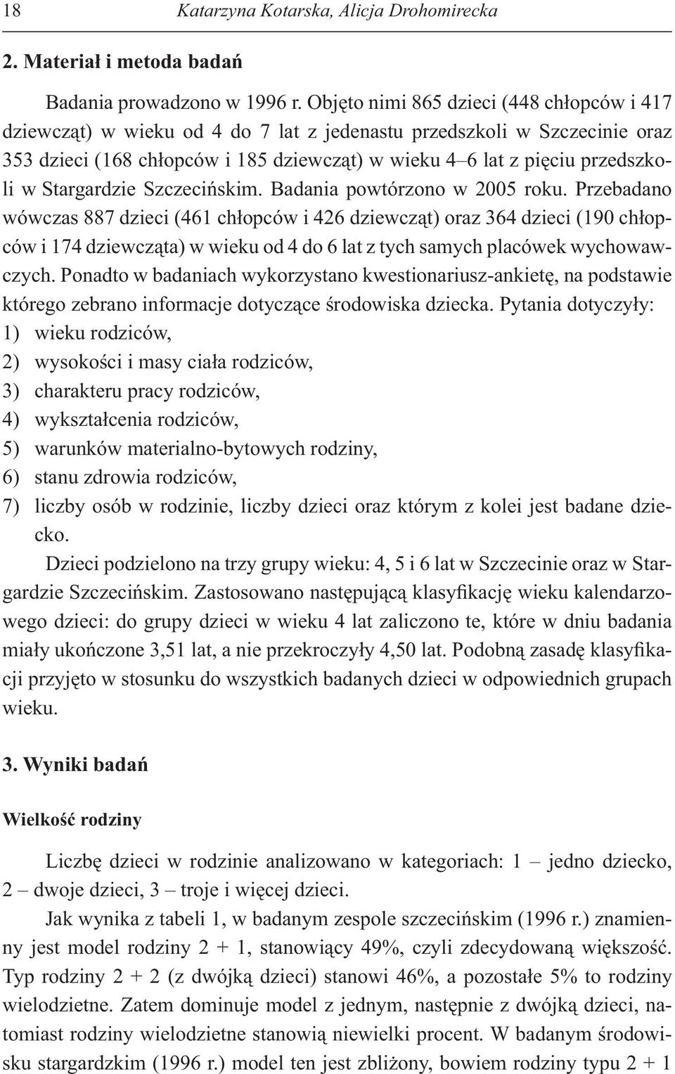 Badania powtórzono w 2005 roku. Przebadano wówczas 887 (461 ch opców i 426 dziewcz t) oraz 364 (190 ch opców i 174 dziewcz ta) w wieku od 4 do 6 lat z tych samych placówek wychowawczych.