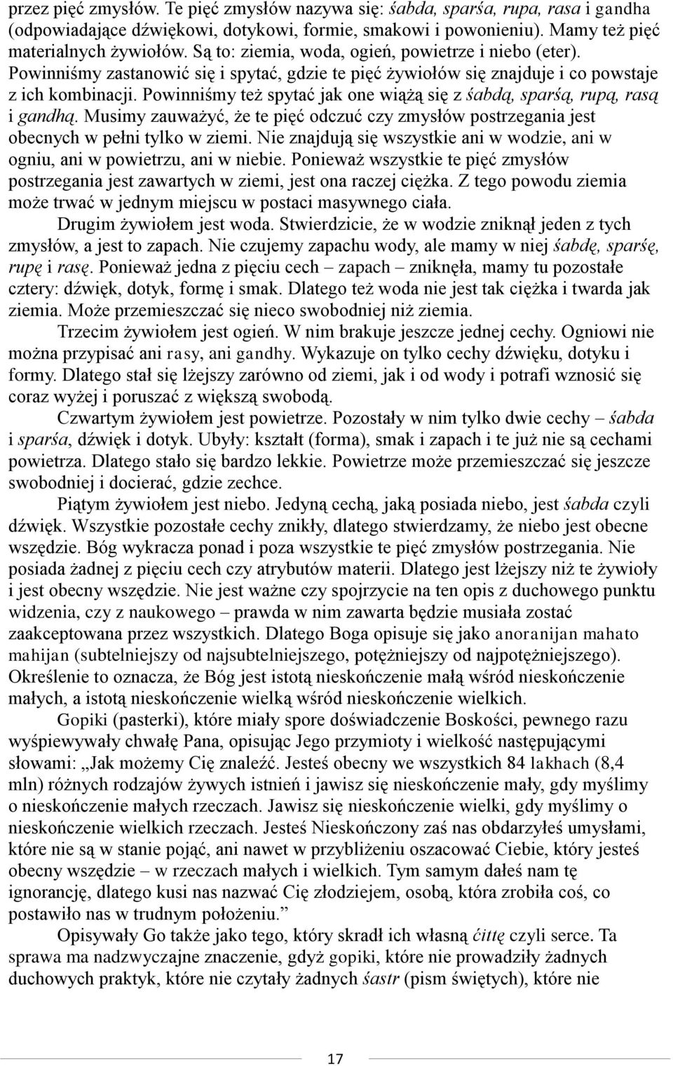 Powinniśmy też spytać jak one wiążą się z śabdą, sparśą, rupą, rasą i gandhą. Musimy zauważyć, że te pięć odczuć czy zmysłów postrzegania jest obecnych w pełni tylko w ziemi.