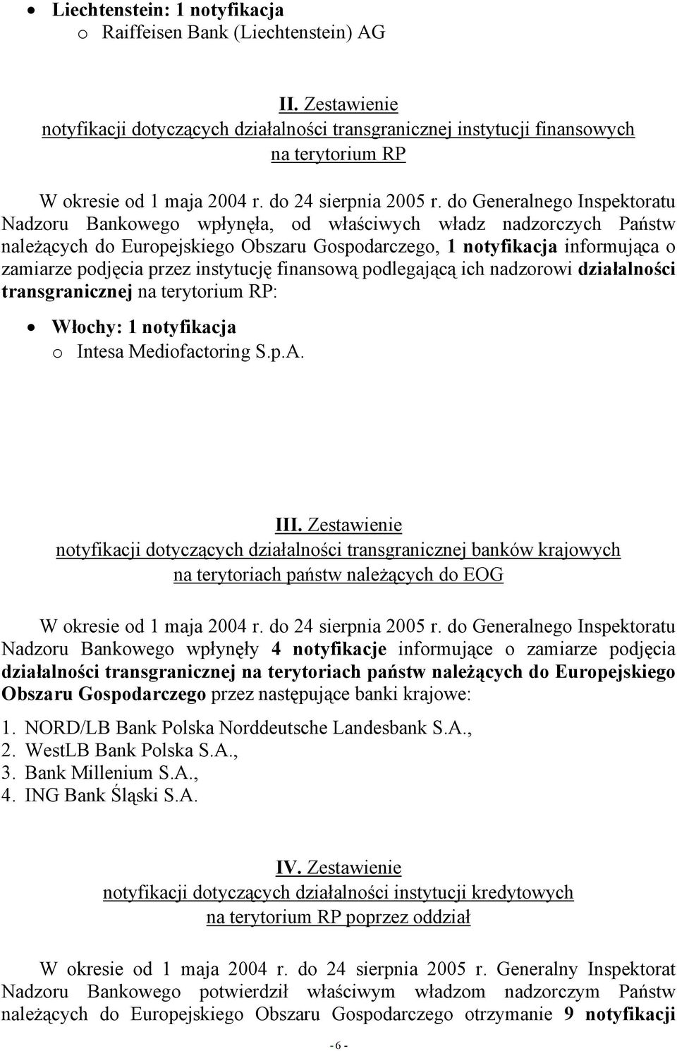 do Generalnego Inspektoratu Nadzoru Bankowego wpłynęła, od właściwych władz nadzorczych Państw należących do Europejskiego Obszaru Gospodarczego, 1 notyfikacja informująca o zamiarze podjęcia przez