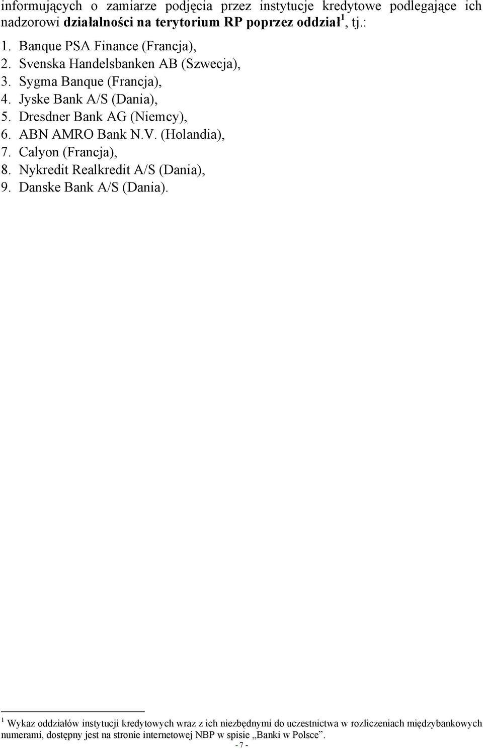 Dresdner Bank AG (Niemcy), 6. ABN AMRO Bank N.V. (Holandia), 7. Calyon (Francja), 8. Nykredit Realkredit A/S (Dania), 9. Danske Bank A/S (Dania).