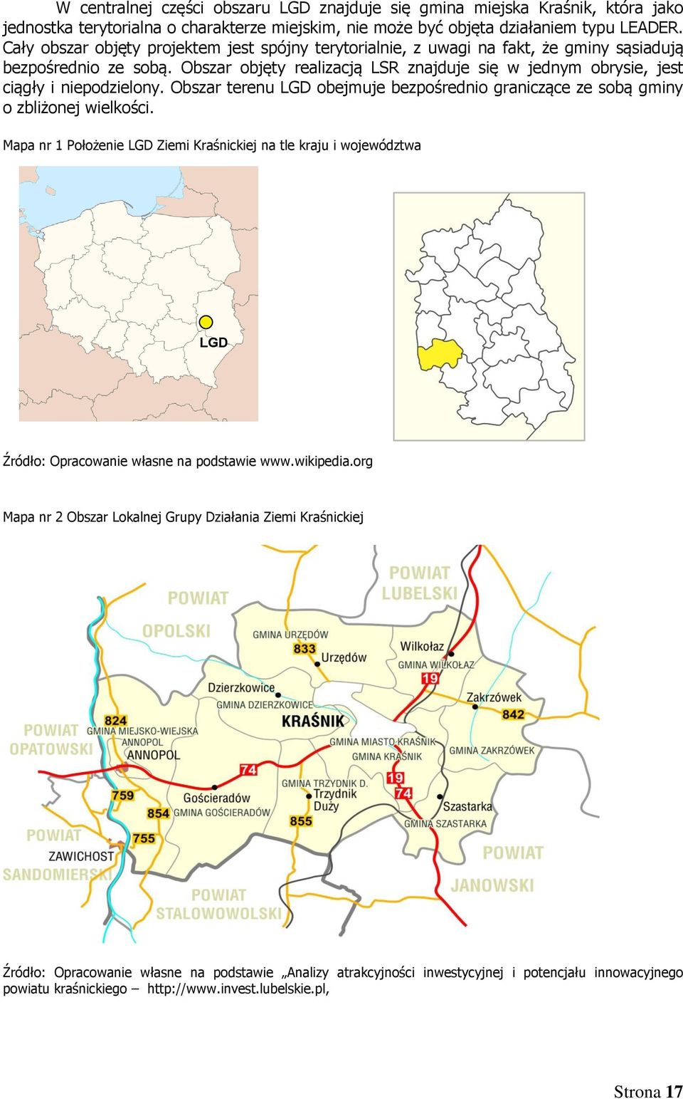 Obszar objęty realizacją LSR znajduje się w jednym obrysie, jest ciągły i niepodzielony. Obszar terenu LGD obejmuje bezpośrednio graniczące ze sobą gminy o zbliżonej wielkości.