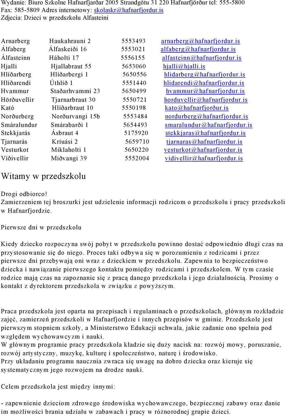 is Álfasteinn Háholti 17 5556155 alfasteinn@hafnarfjordur.is Hjalli Hjallabraut 55 5653060 hjalli@hjalli.is Hlíðarberg Hlíðarbergi 1 5650556 hlidarberg@hafnarfjordur.