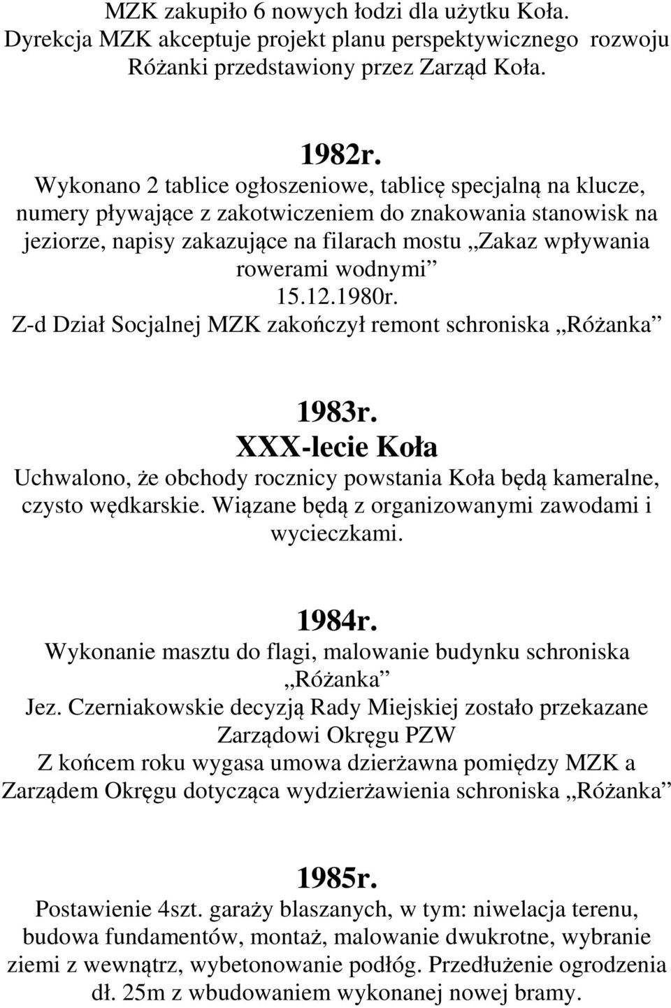 wodnymi 15.12.1980r. Z-d Dział Socjalnej MZK zakończył remont schroniska Różanka 1983r. XXX-lecie Koła Uchwalono, że obchody rocznicy powstania Koła będą kameralne, czysto wędkarskie.