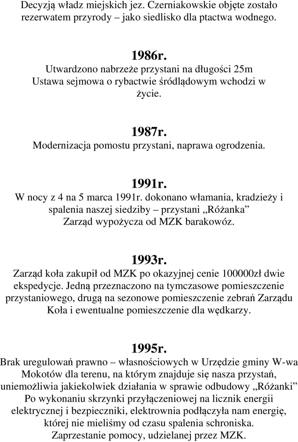dokonano włamania, kradzieży i spalenia naszej siedziby przystani Różanka Zarząd wypożycza od MZK barakowóz. 1993r. Zarząd koła zakupił od MZK po okazyjnej cenie 100000zł dwie ekspedycje.