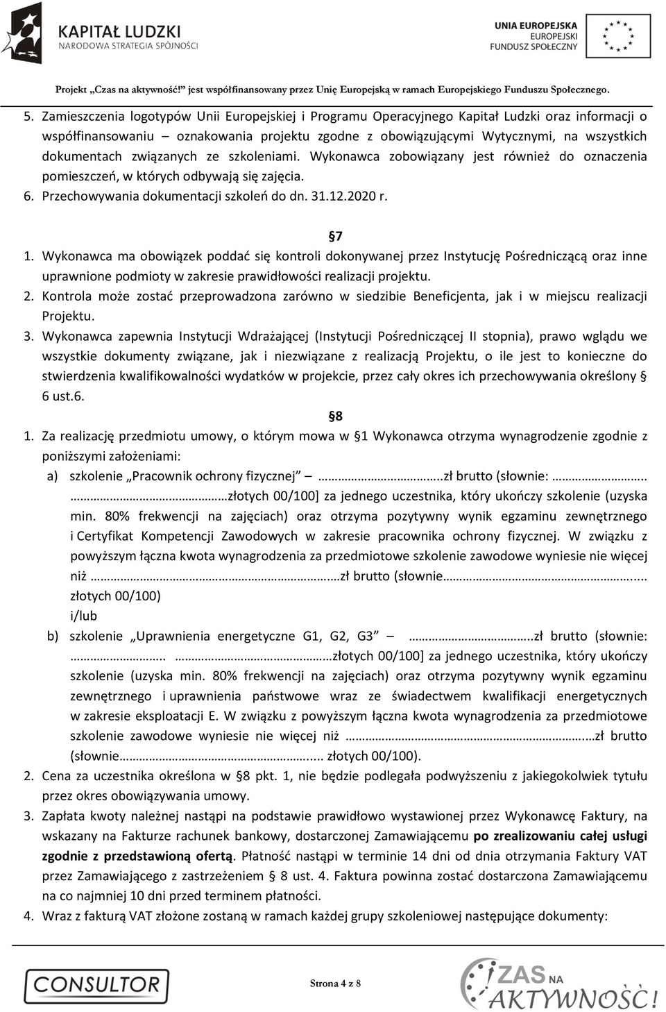 Wykonawca ma obowiązek poddać się kontroli dokonywanej przez Instytucję Pośredniczącą oraz inne uprawnione podmioty w zakresie prawidłowości realizacji projektu. 2.