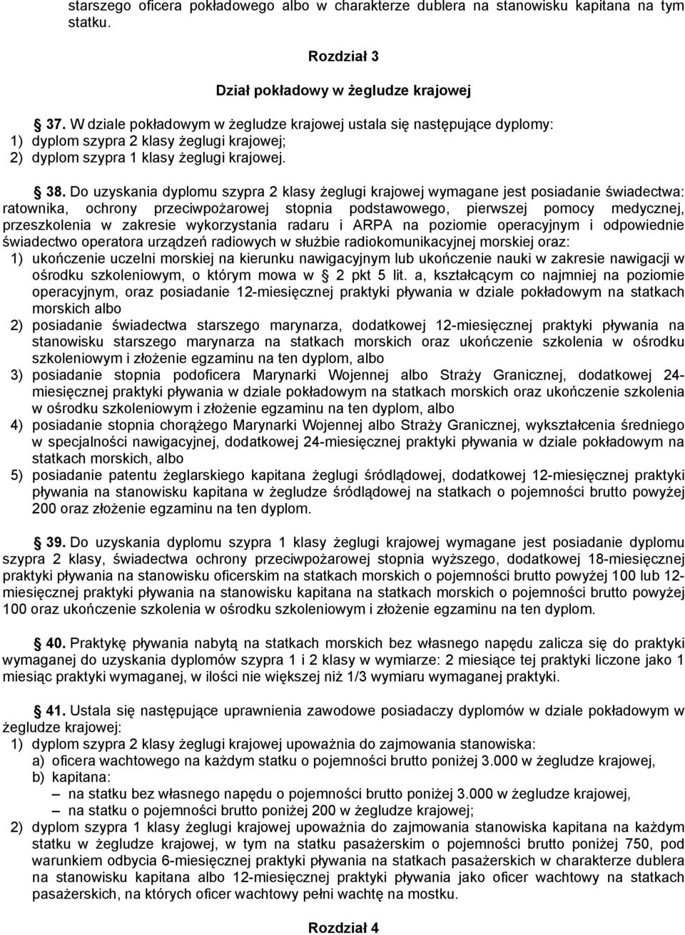 Do uzyskania dyplomu szypra 2 klasy żeglugi krajowej wymagane jest posiadanie świadectwa: ratownika, ochrony przeciwpożarowej stopnia podstawowego, pierwszej pomocy medycznej, przeszkolenia w