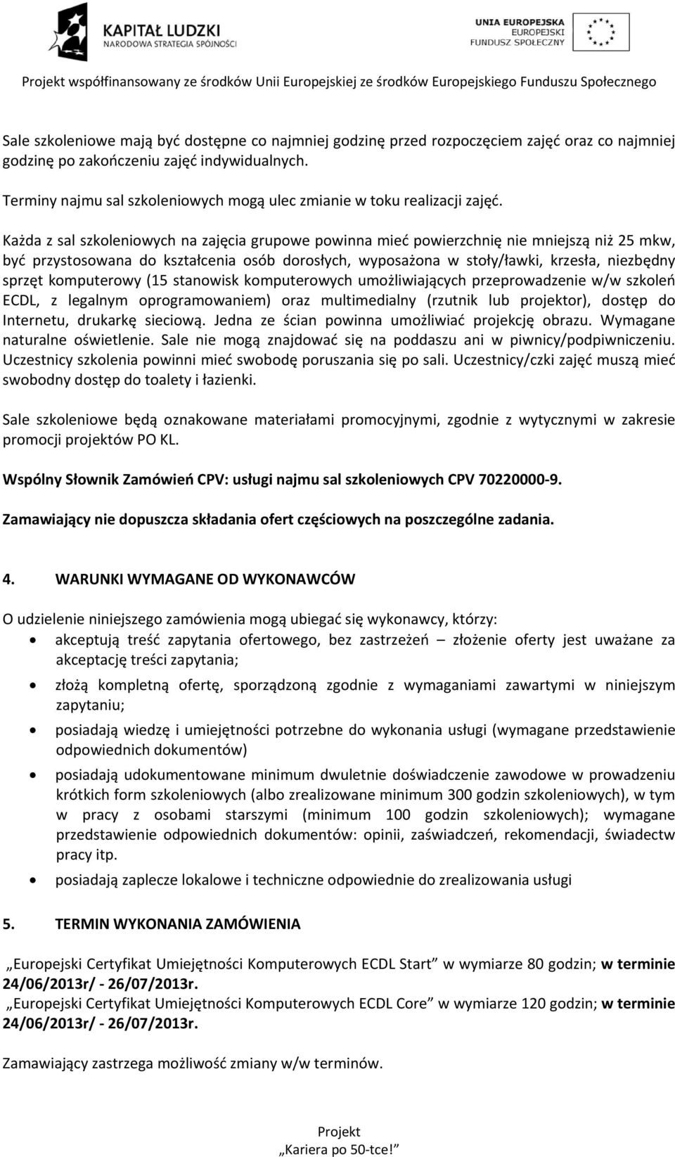 Każda z sal szkoleniowych na zajęcia grupowe powinna mieć powierzchnię nie mniejszą niż 25 mkw, być przystosowana do kształcenia osób dorosłych, wyposażona w stoły/ławki, krzesła, niezbędny sprzęt