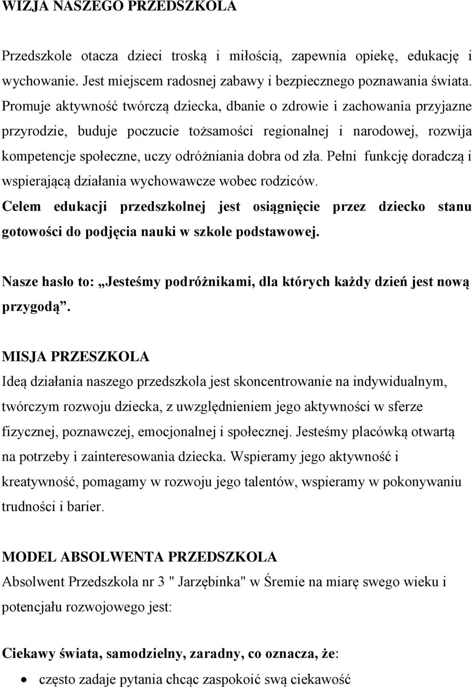 Pełni funkcję doradczą i wspierającą działania wychowawcze wobec rodziców. Celem edukacji przedszkolnej jest osiągnięcie przez dziecko stanu gotowości do podjęcia nauki w szkole podstawowej.