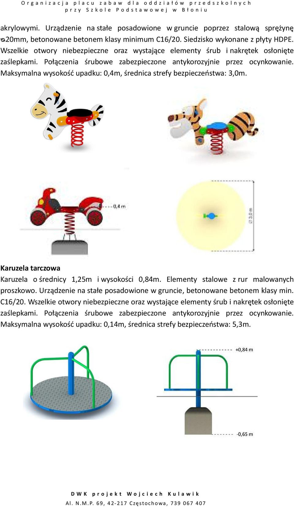 Maksymalna wysokość upadku: 0,4m, średnica strefy bezpieczeństwa: 3,0m. Karuzela tarczowa Karuzela o średnicy 1,25m i wysokości 0,84m. Elementy stalowe z rur malowanych proszkowo.