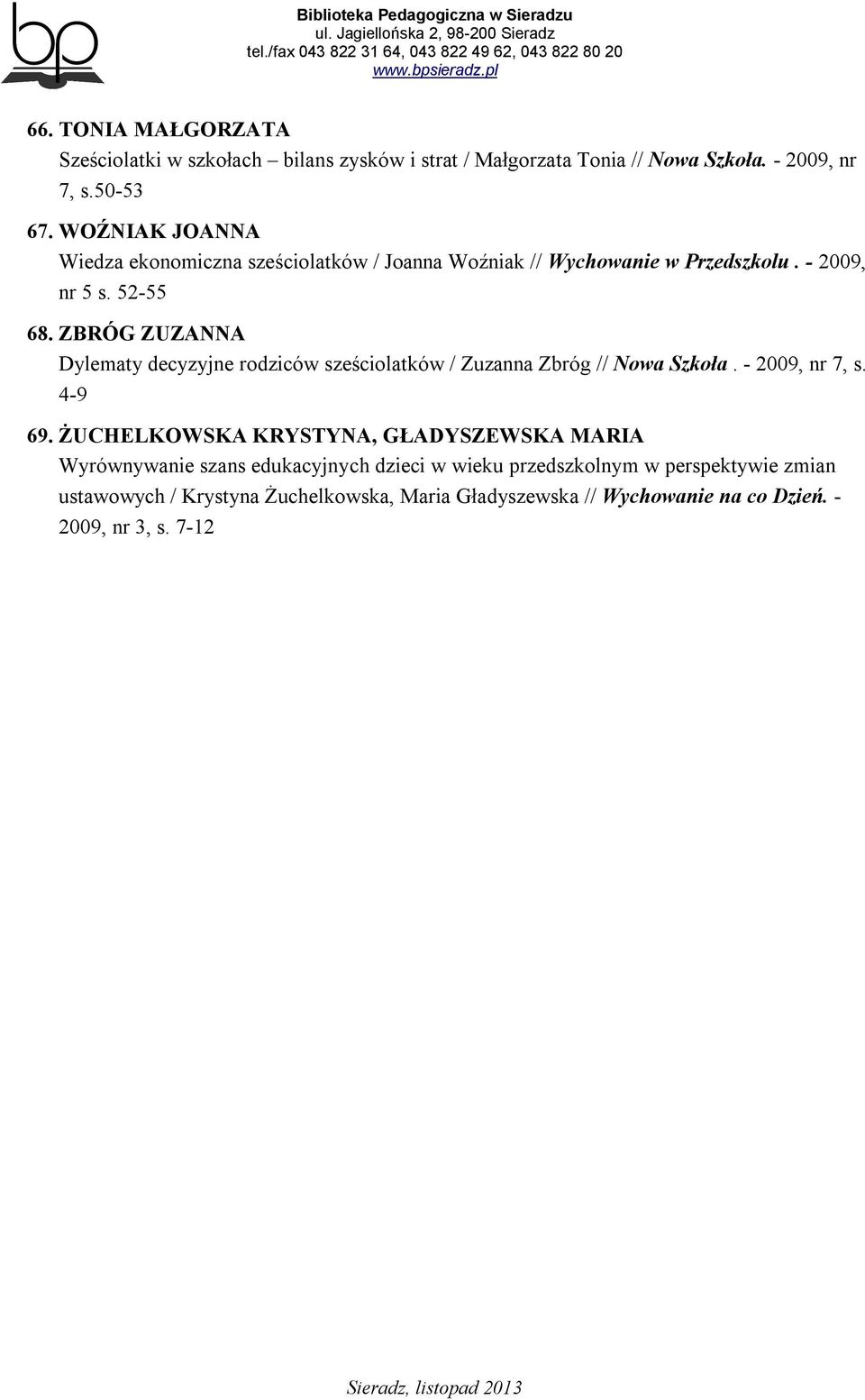 ZBRÓG ZUZANNA Dylematy decyzyjne rodziców sześciolatków / Zuzanna Zbróg // Nowa Szkoła. - 2009, nr 7, s. 4-9 69.