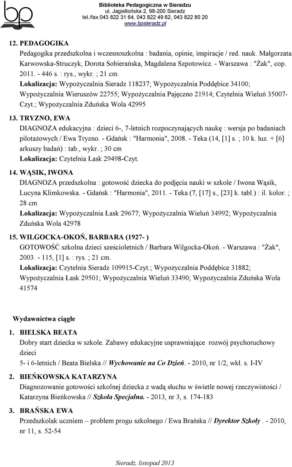 Lokalizacja: Wypożyczalnia Sieradz 118237; Wypożyczalnia Poddębice 34100; Wypożyczalnia Wieruszów 22755; Wypożyczalnia Pajęczno 21914; Czytelnia Wieluń 35007- Czyt.