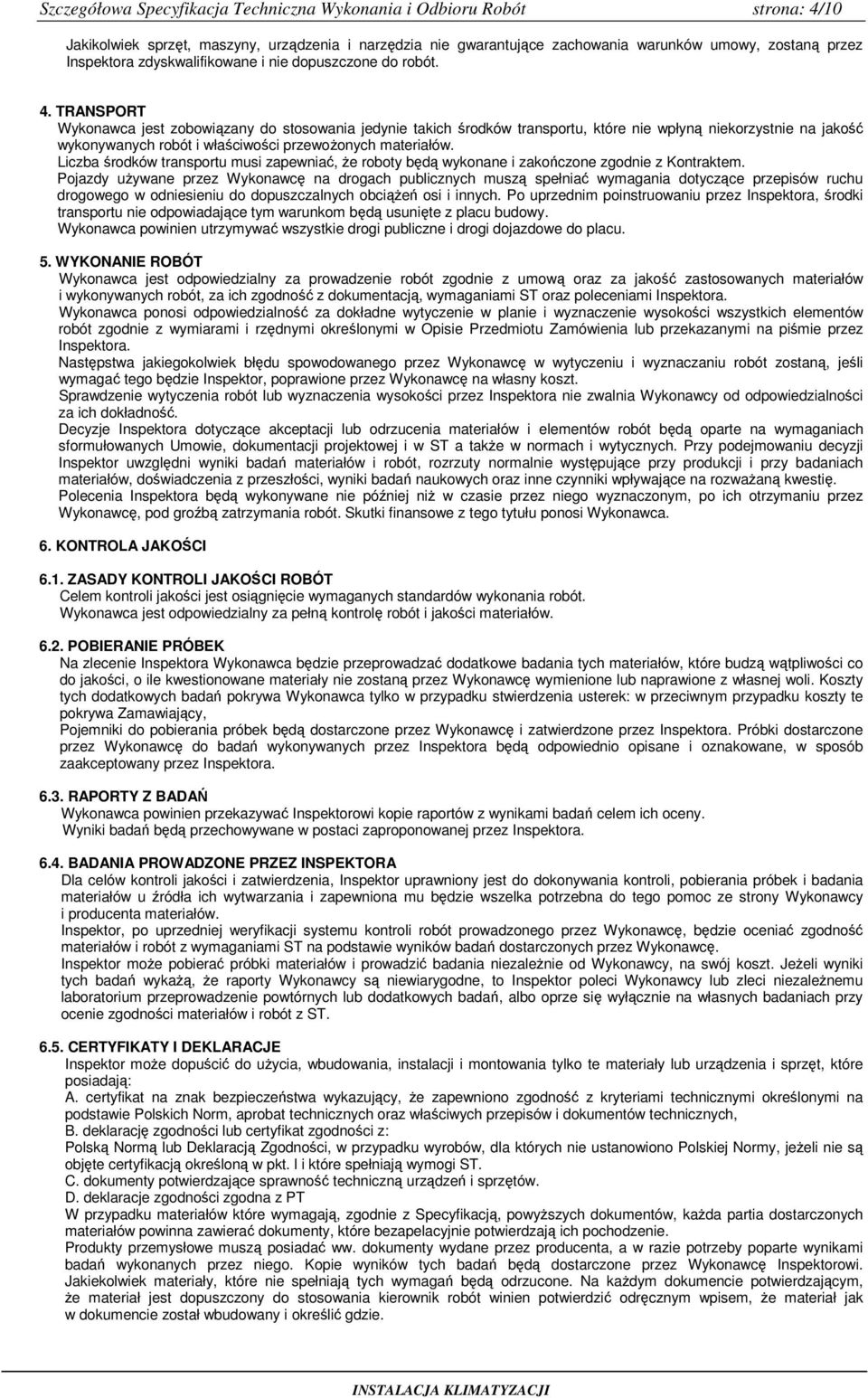 TRANSPORT Wykonawca jest zobowiązany do stosowania jedynie takich środków transportu, które nie wpłyną niekorzystnie na jakość wykonywanych robót i właściwości przewoŝonych materiałów.