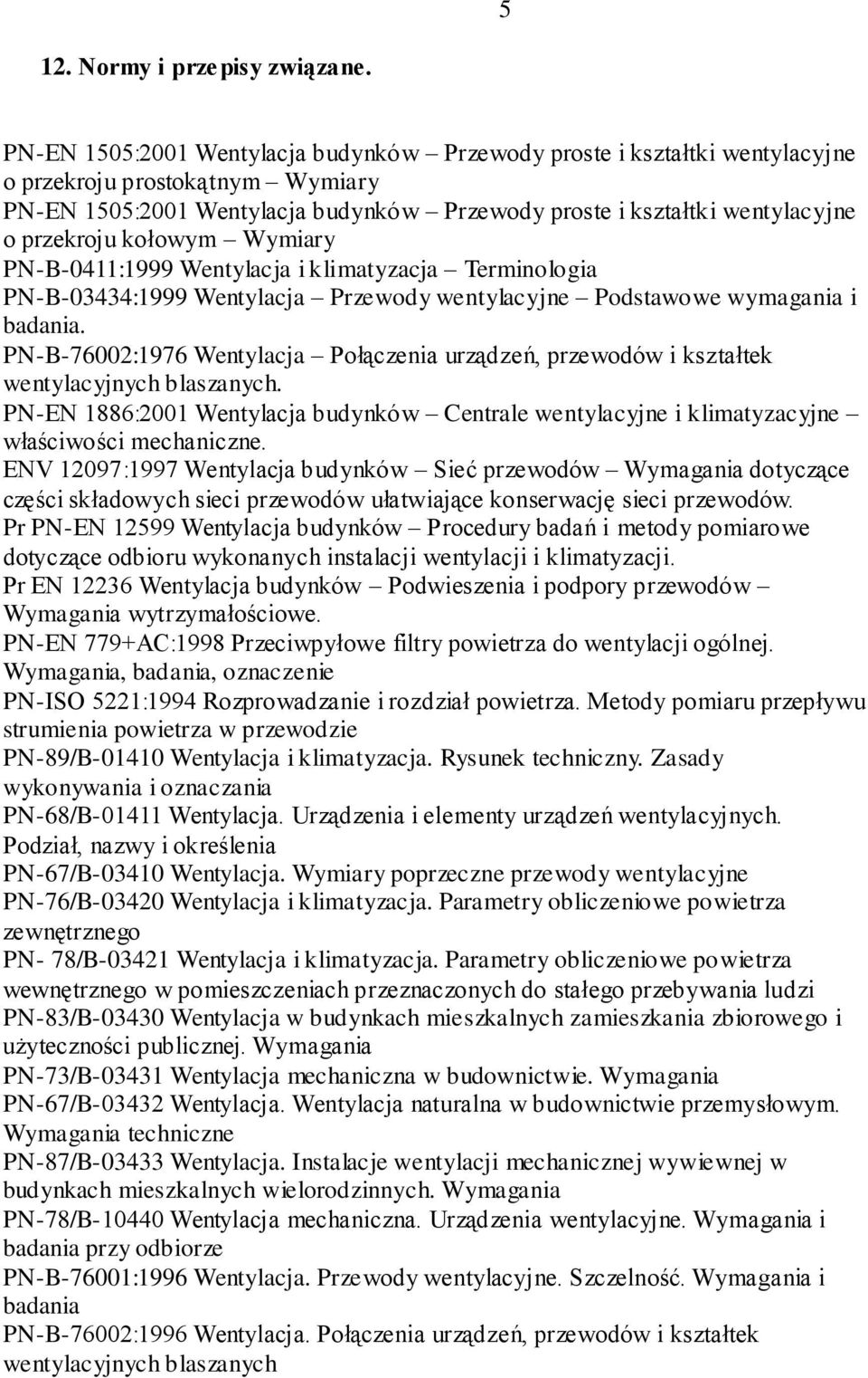 kołowym Wymiary PN-B-0411:1999 Wentylacja i klimatyzacja Terminologia PN-B-03434:1999 Wentylacja Przewody wentylacyjne Podstawowe wymagania i badania.